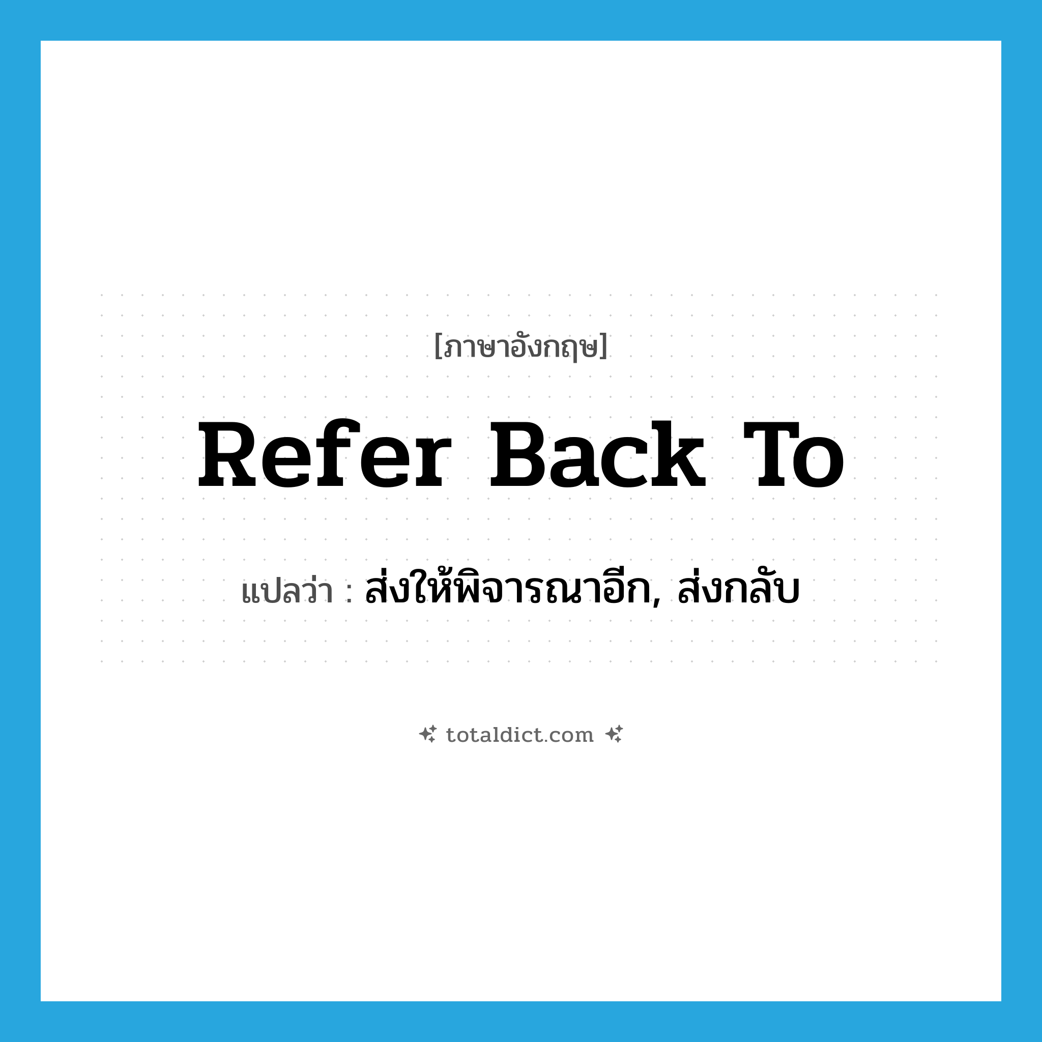 refer back to แปลว่า?, คำศัพท์ภาษาอังกฤษ refer back to แปลว่า ส่งให้พิจารณาอีก, ส่งกลับ ประเภท PHRV หมวด PHRV