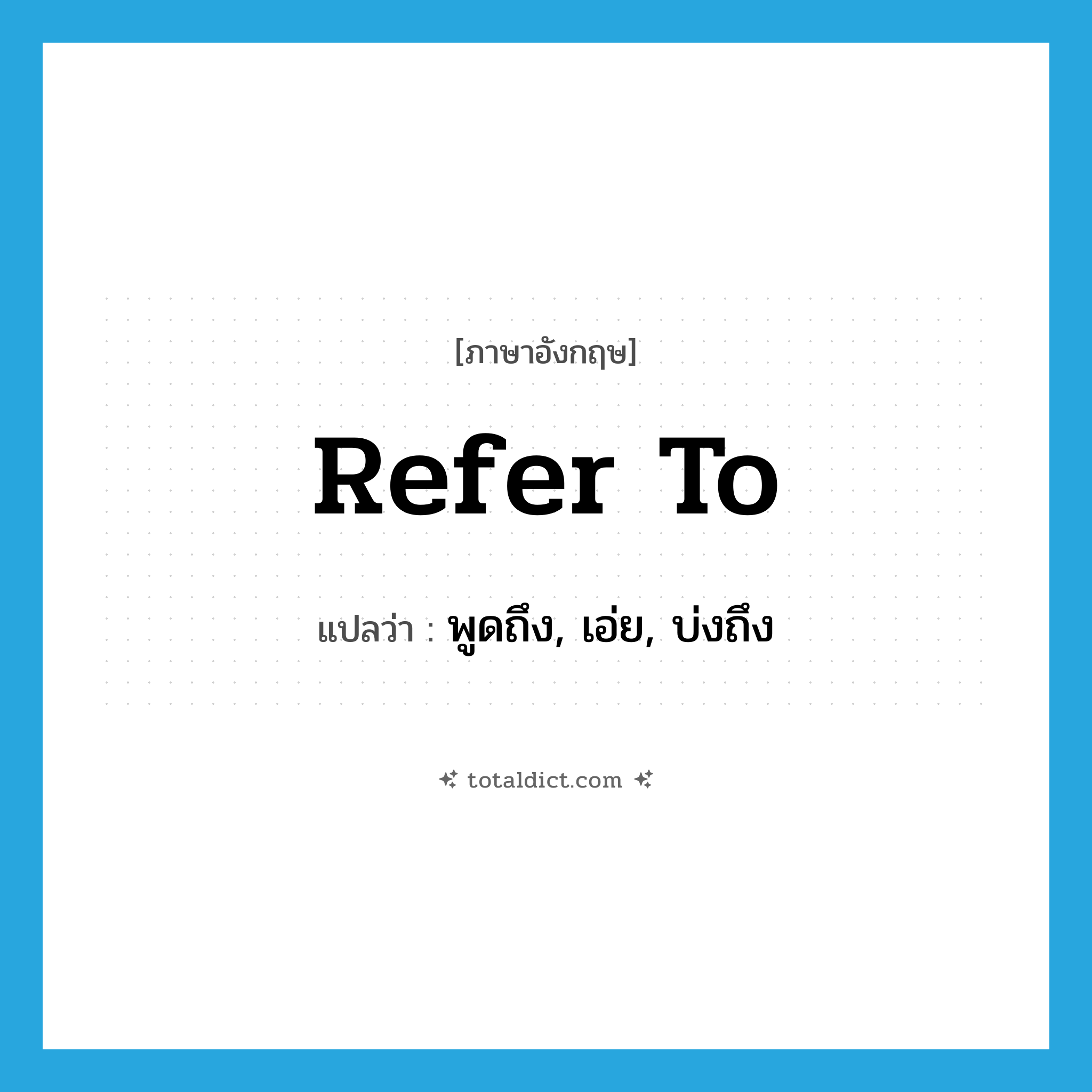 refer to แปลว่า?, คำศัพท์ภาษาอังกฤษ refer to แปลว่า พูดถึง, เอ่ย, บ่งถึง ประเภท VT หมวด VT