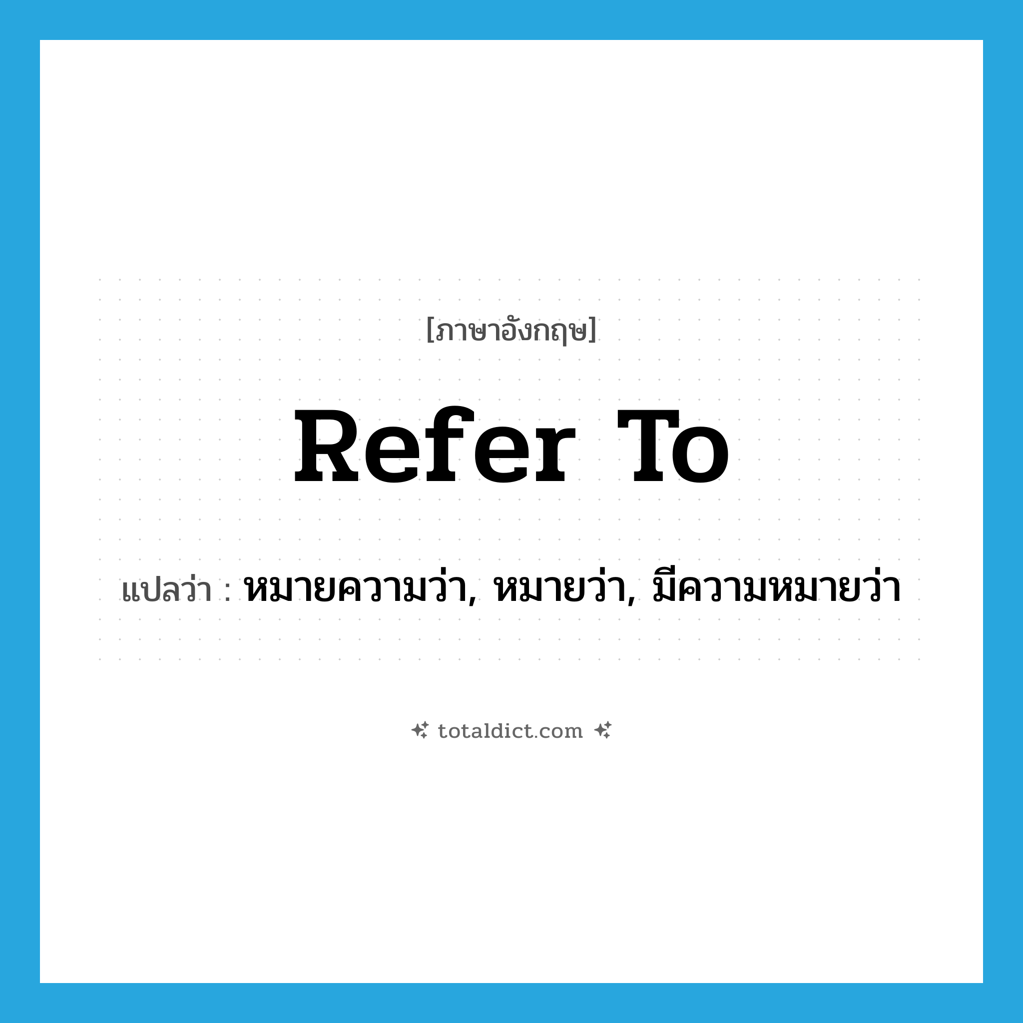 refer to แปลว่า?, คำศัพท์ภาษาอังกฤษ refer to แปลว่า หมายความว่า, หมายว่า, มีความหมายว่า ประเภท VT หมวด VT