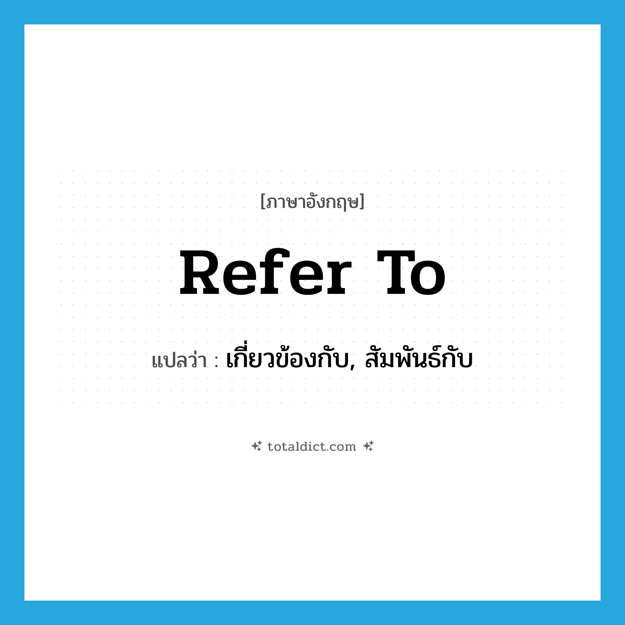 refer to แปลว่า?, คำศัพท์ภาษาอังกฤษ refer to แปลว่า เกี่ยวข้องกับ, สัมพันธ์กับ ประเภท PHRV หมวด PHRV