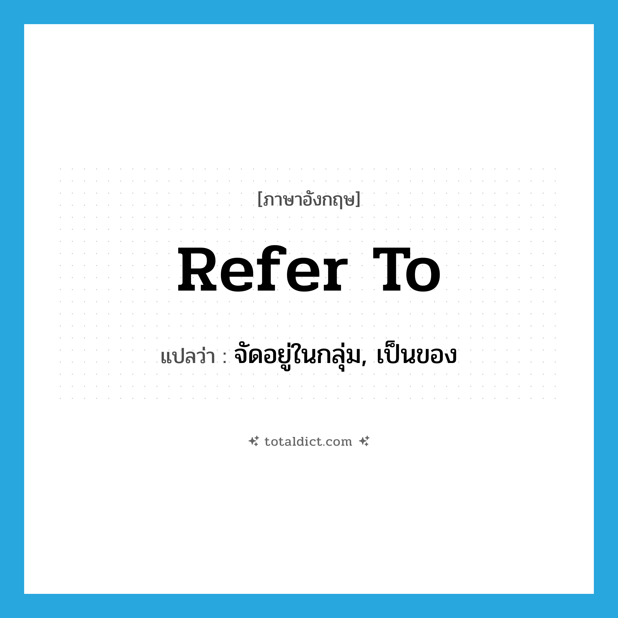 refer to แปลว่า?, คำศัพท์ภาษาอังกฤษ refer to แปลว่า จัดอยู่ในกลุ่ม, เป็นของ ประเภท PHRV หมวด PHRV