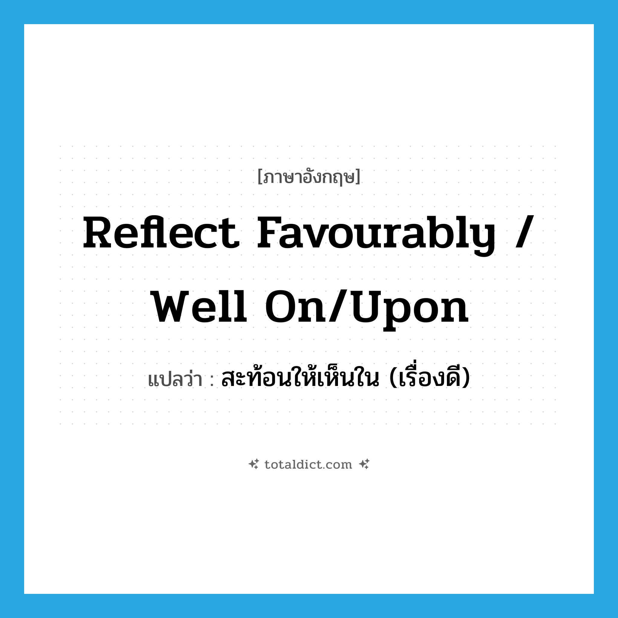 reflect favourably / well on/upon แปลว่า?, คำศัพท์ภาษาอังกฤษ reflect favourably / well on/upon แปลว่า สะท้อนให้เห็นใน (เรื่องดี) ประเภท PHRV หมวด PHRV