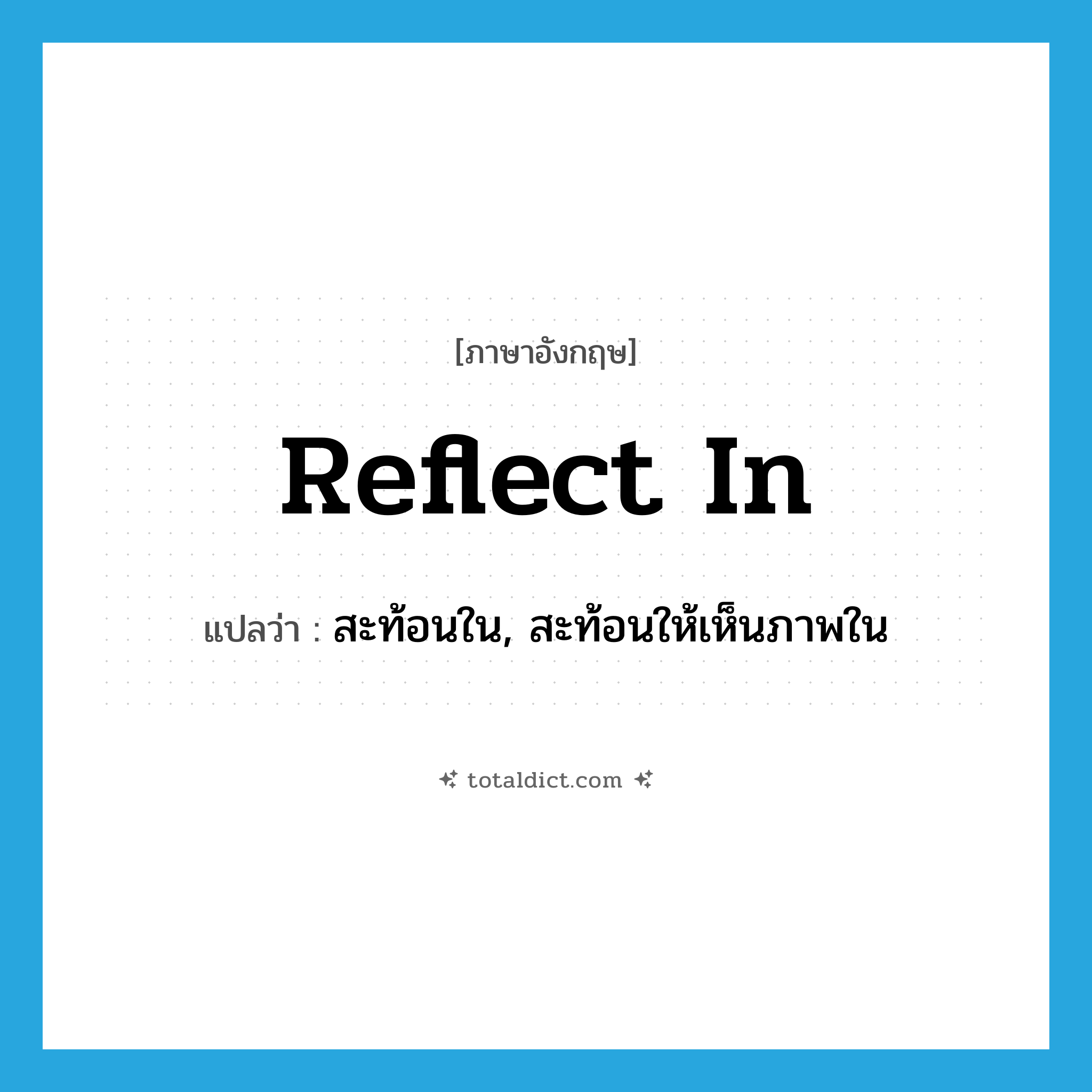 reflect in แปลว่า?, คำศัพท์ภาษาอังกฤษ reflect in แปลว่า สะท้อนใน, สะท้อนให้เห็นภาพใน ประเภท PHRV หมวด PHRV