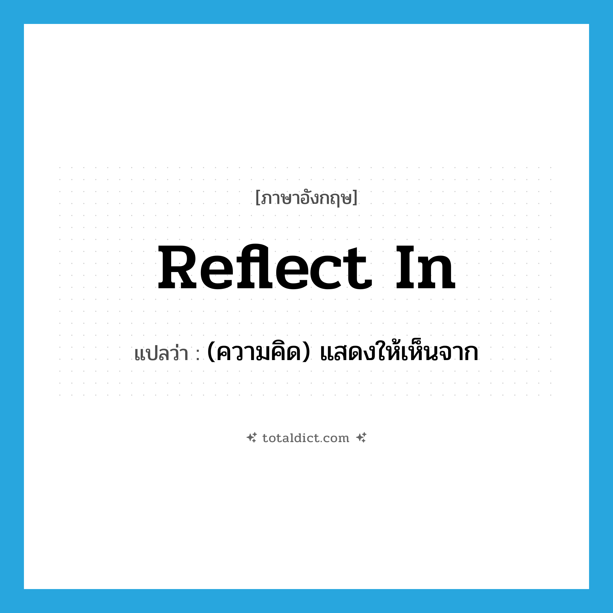 reflect in แปลว่า?, คำศัพท์ภาษาอังกฤษ reflect in แปลว่า (ความคิด) แสดงให้เห็นจาก ประเภท PHRV หมวด PHRV