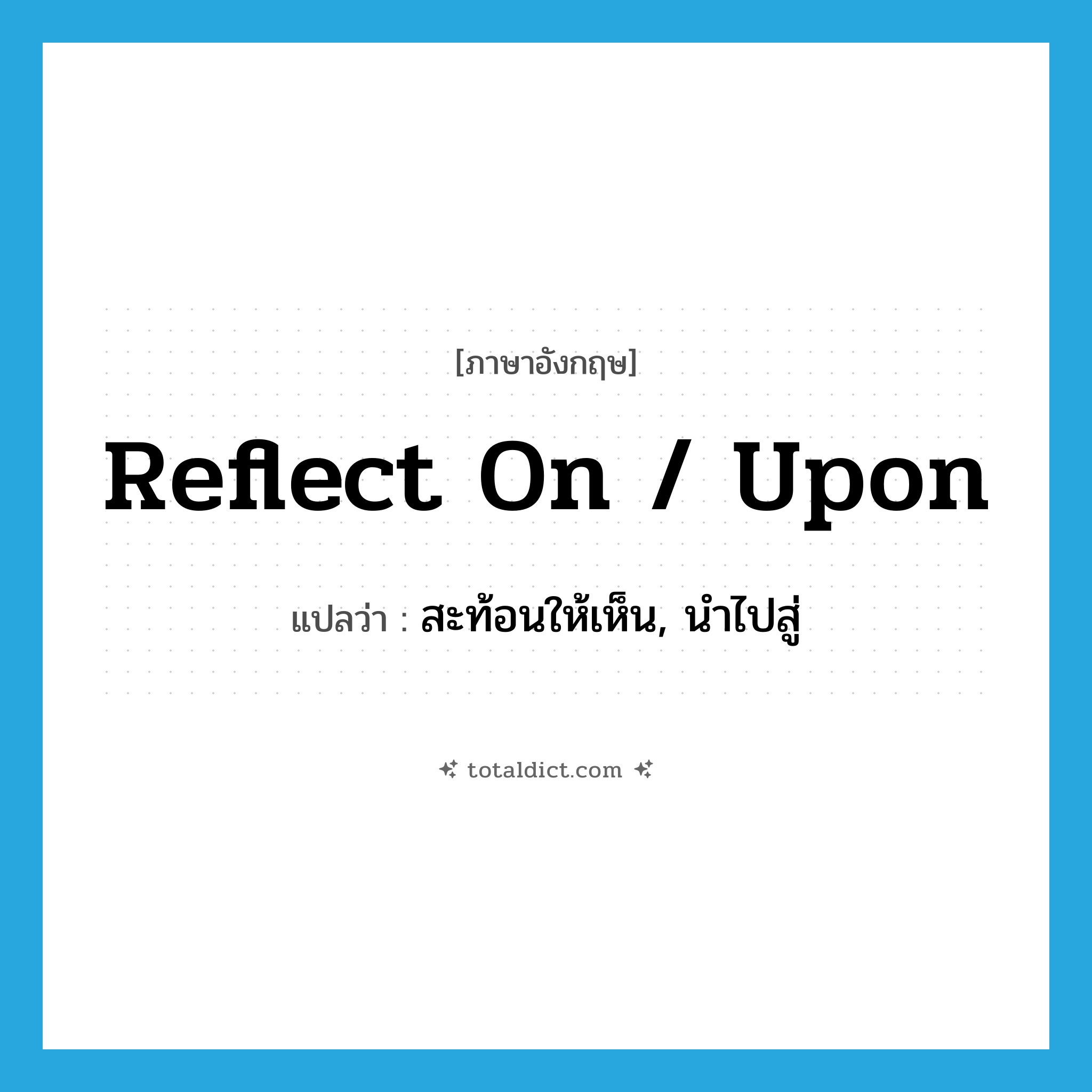 reflect on / upon แปลว่า?, คำศัพท์ภาษาอังกฤษ reflect on / upon แปลว่า สะท้อนให้เห็น, นำไปสู่ ประเภท PHRV หมวด PHRV