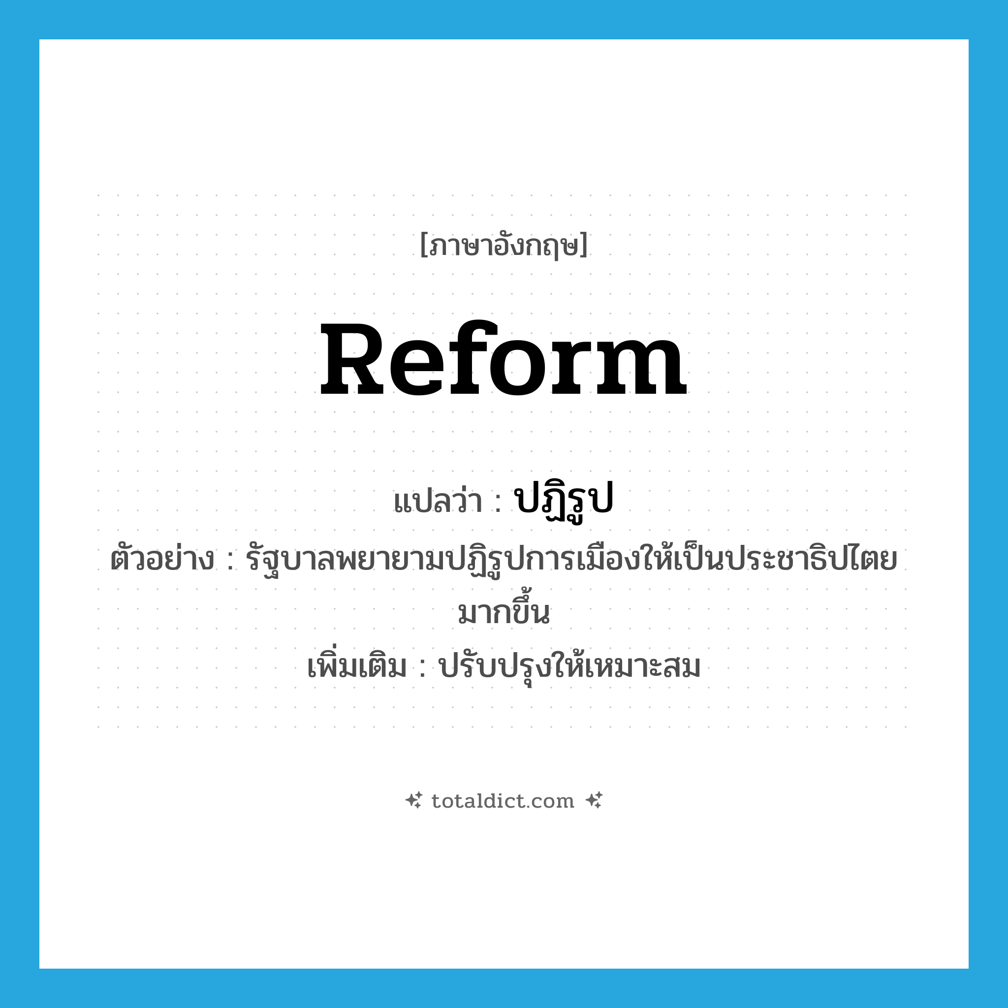 reform แปลว่า?, คำศัพท์ภาษาอังกฤษ reform แปลว่า ปฏิรูป ประเภท V ตัวอย่าง รัฐบาลพยายามปฏิรูปการเมืองให้เป็นประชาธิปไตยมากขึ้น เพิ่มเติม ปรับปรุงให้เหมาะสม หมวด V