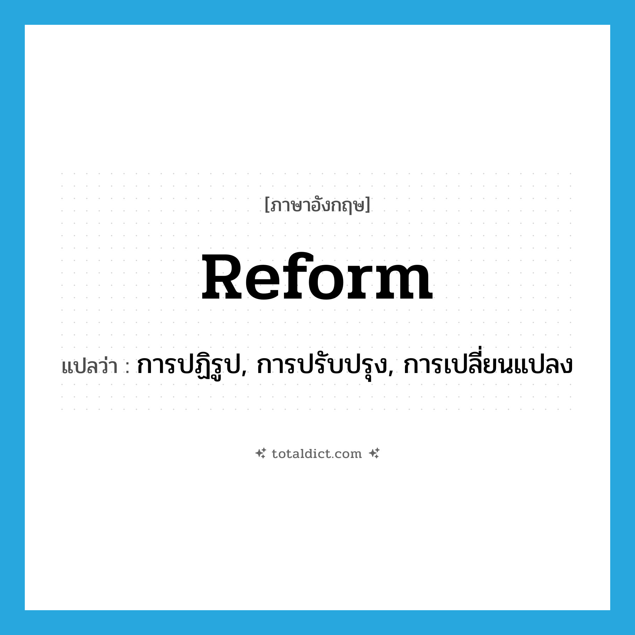 reform แปลว่า?, คำศัพท์ภาษาอังกฤษ reform แปลว่า การปฏิรูป, การปรับปรุง, การเปลี่ยนแปลง ประเภท N หมวด N