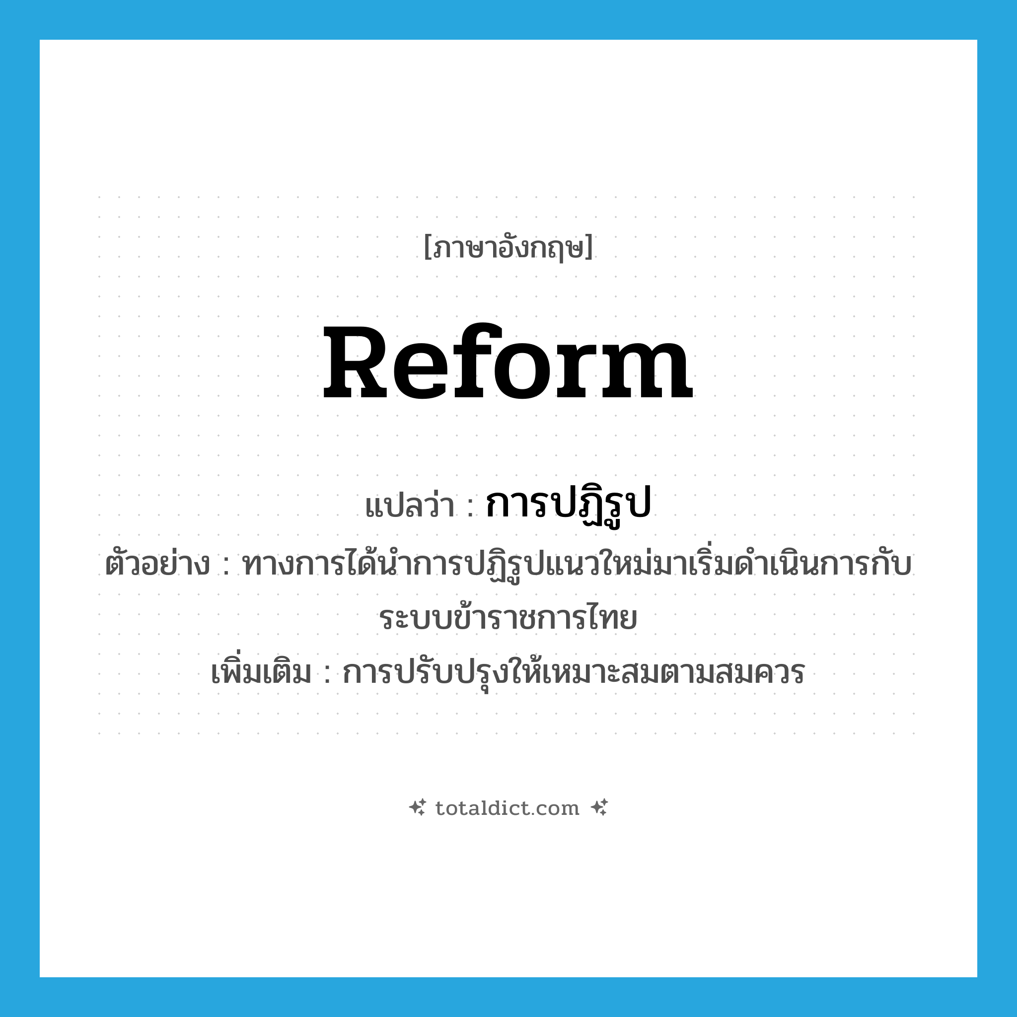 reform แปลว่า?, คำศัพท์ภาษาอังกฤษ reform แปลว่า การปฏิรูป ประเภท N ตัวอย่าง ทางการได้นำการปฏิรูปแนวใหม่มาเริ่มดำเนินการกับระบบข้าราชการไทย เพิ่มเติม การปรับปรุงให้เหมาะสมตามสมควร หมวด N