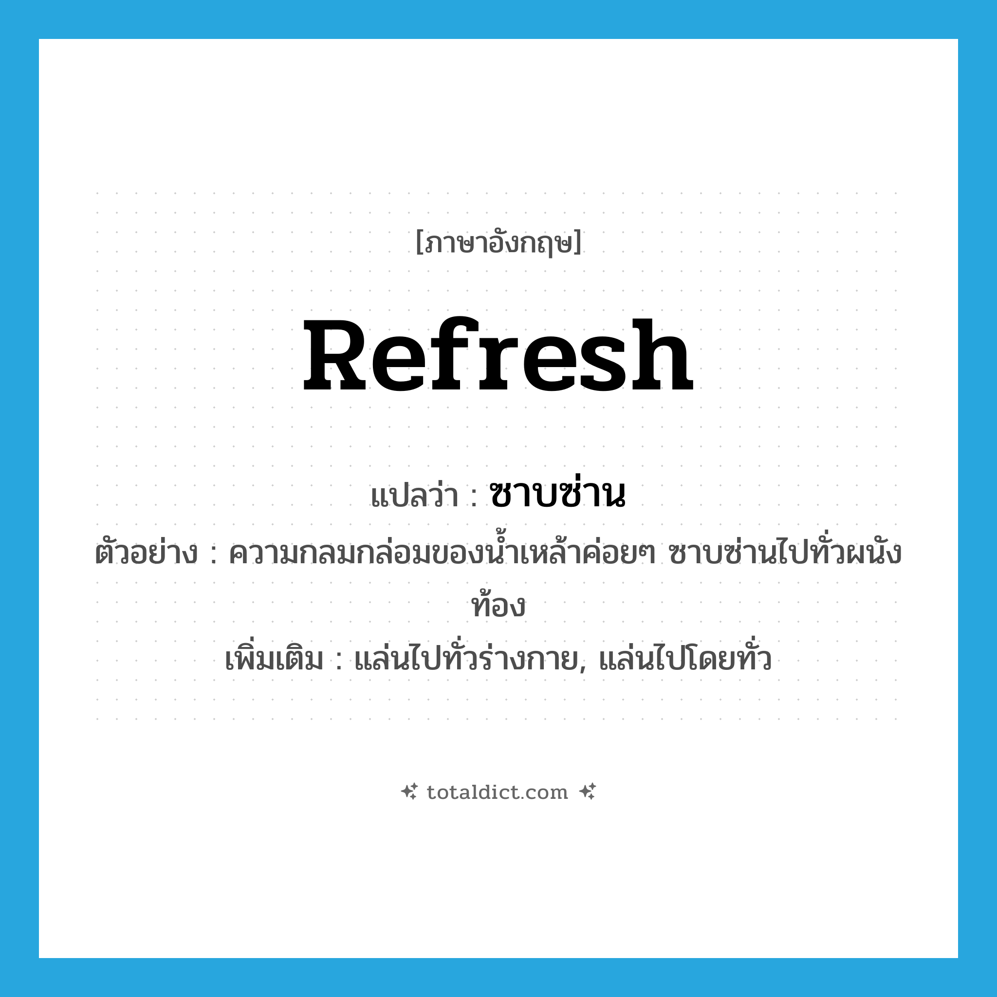 refresh แปลว่า?, คำศัพท์ภาษาอังกฤษ refresh แปลว่า ซาบซ่าน ประเภท V ตัวอย่าง ความกลมกล่อมของน้ำเหล้าค่อยๆ ซาบซ่านไปทั่วผนังท้อง เพิ่มเติม แล่นไปทั่วร่างกาย, แล่นไปโดยทั่ว หมวด V