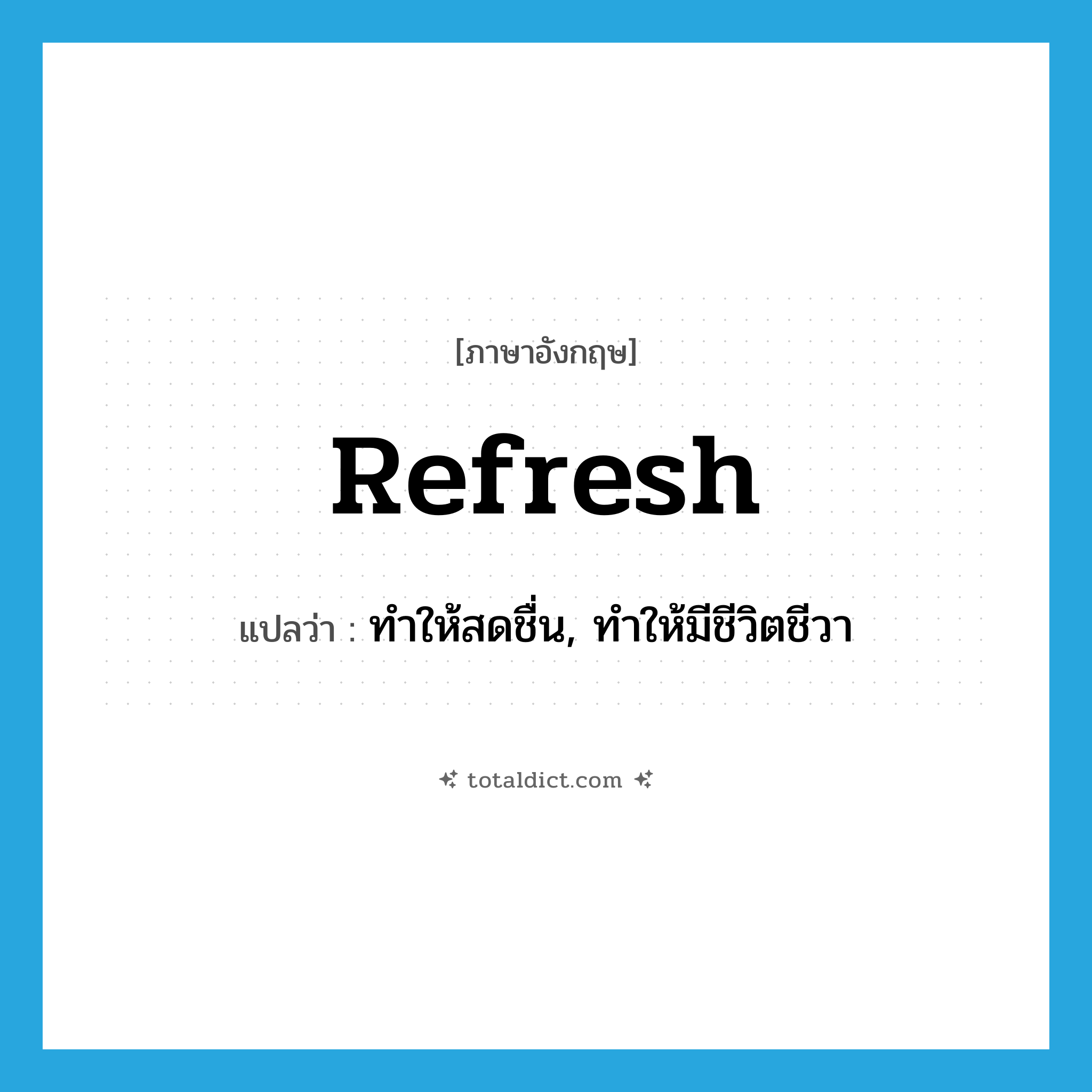 refresh แปลว่า?, คำศัพท์ภาษาอังกฤษ refresh แปลว่า ทำให้สดชื่น, ทำให้มีชีวิตชีวา ประเภท VT หมวด VT