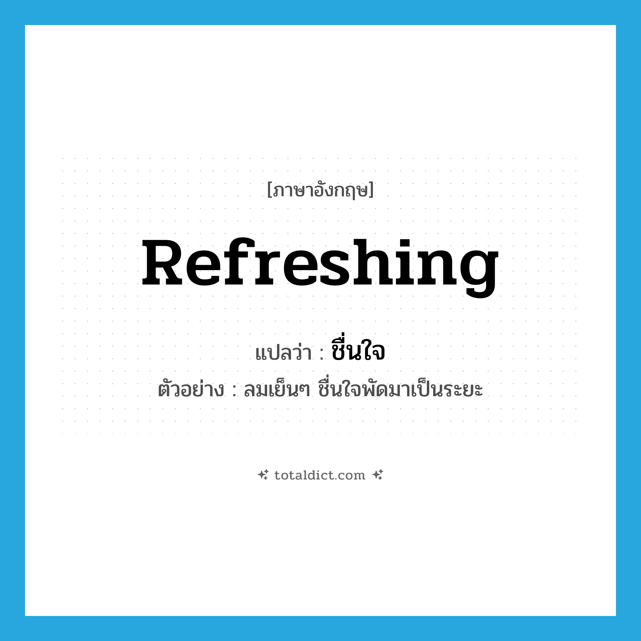 refreshing แปลว่า?, คำศัพท์ภาษาอังกฤษ refreshing แปลว่า ชื่นใจ ประเภท ADJ ตัวอย่าง ลมเย็นๆ ชื่นใจพัดมาเป็นระยะ หมวด ADJ