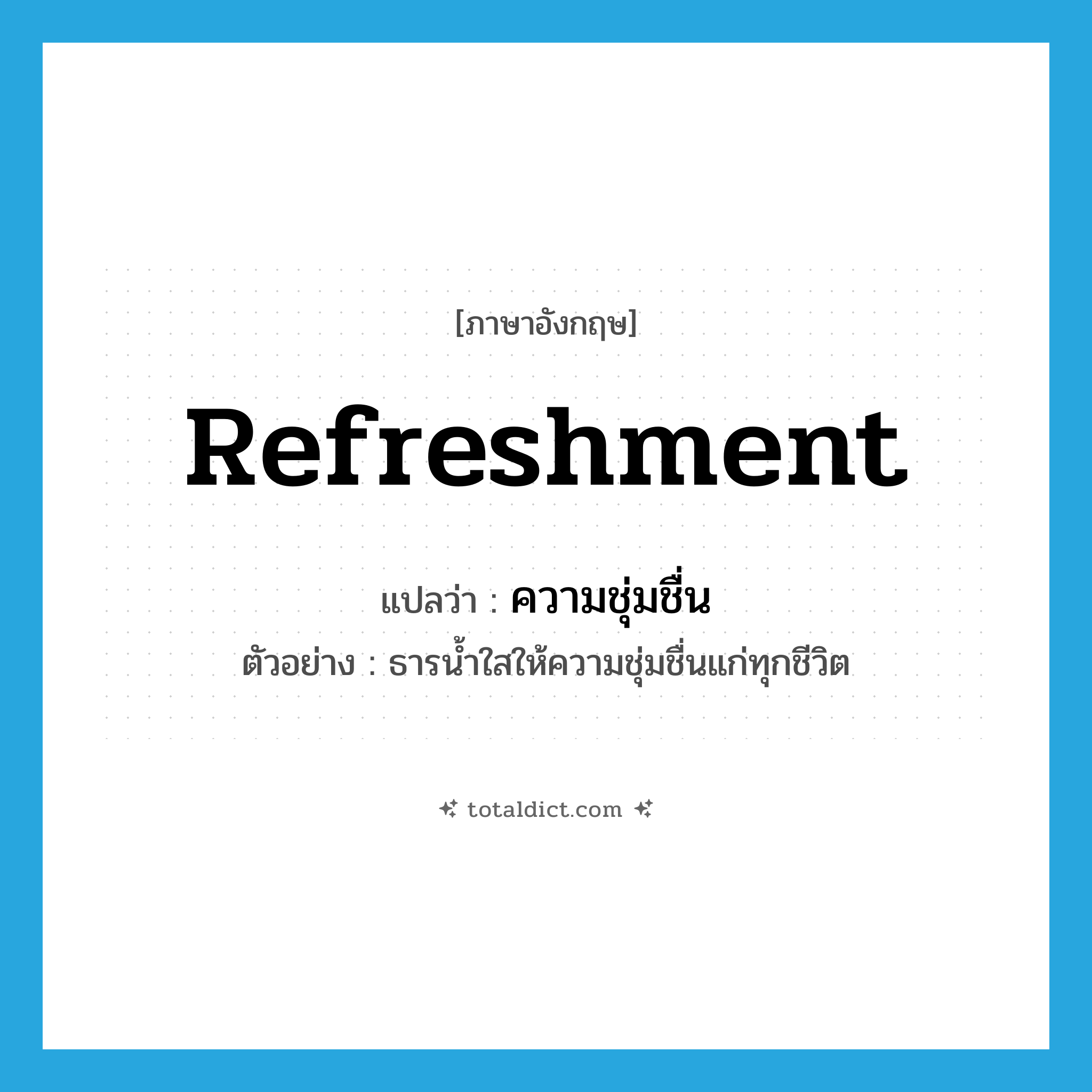 refreshment แปลว่า?, คำศัพท์ภาษาอังกฤษ refreshment แปลว่า ความชุ่มชื่น ประเภท N ตัวอย่าง ธารน้ำใสให้ความชุ่มชื่นแก่ทุกชีวิต หมวด N