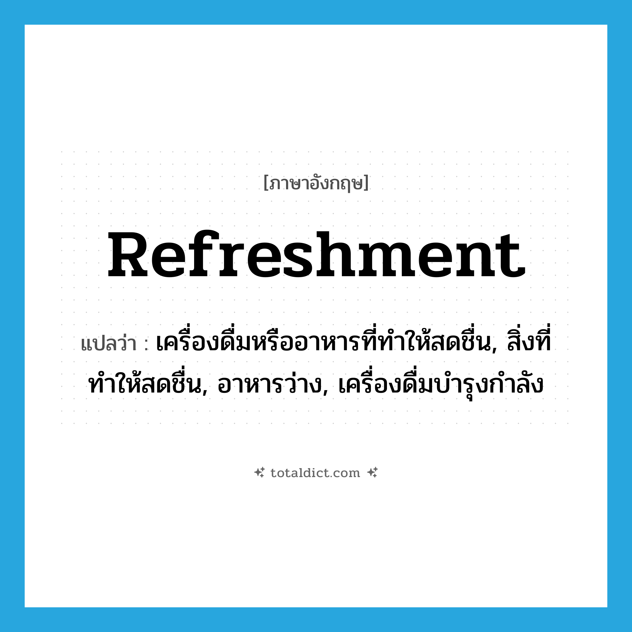 refreshment แปลว่า?, คำศัพท์ภาษาอังกฤษ refreshment แปลว่า เครื่องดื่มหรืออาหารที่ทำให้สดชื่น, สิ่งที่ทำให้สดชื่น, อาหารว่าง, เครื่องดื่มบำรุงกำลัง ประเภท N หมวด N