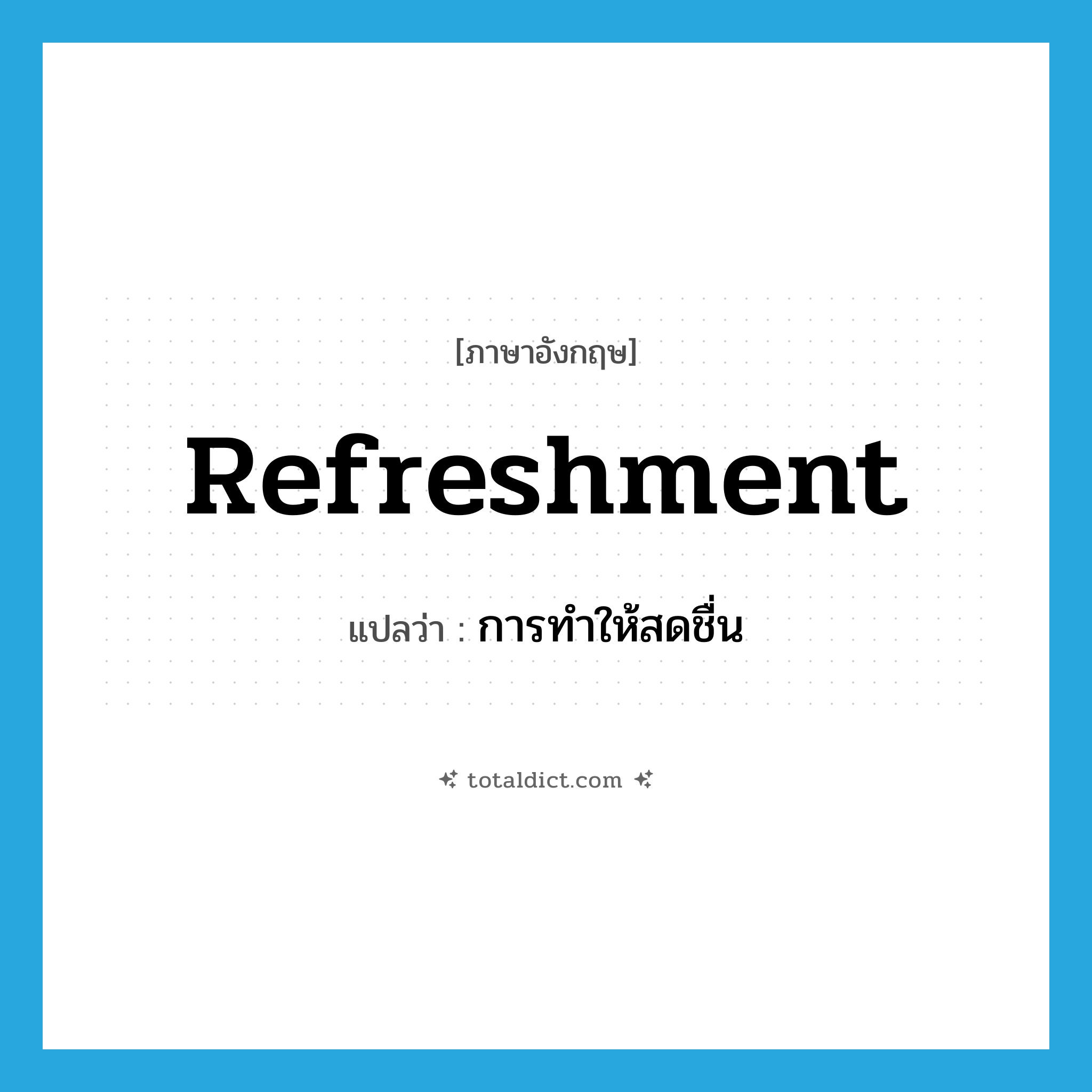 refreshment แปลว่า?, คำศัพท์ภาษาอังกฤษ refreshment แปลว่า การทำให้สดชื่น ประเภท N หมวด N