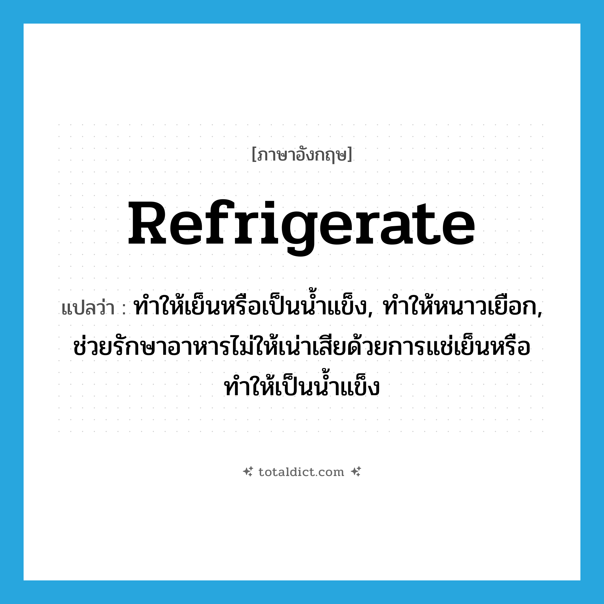 refrigerate แปลว่า?, คำศัพท์ภาษาอังกฤษ refrigerate แปลว่า ทำให้เย็นหรือเป็นน้ำแข็ง, ทำให้หนาวเยือก, ช่วยรักษาอาหารไม่ให้เน่าเสียด้วยการแช่เย็นหรือทำให้เป็นน้ำแข็ง ประเภท VT หมวด VT