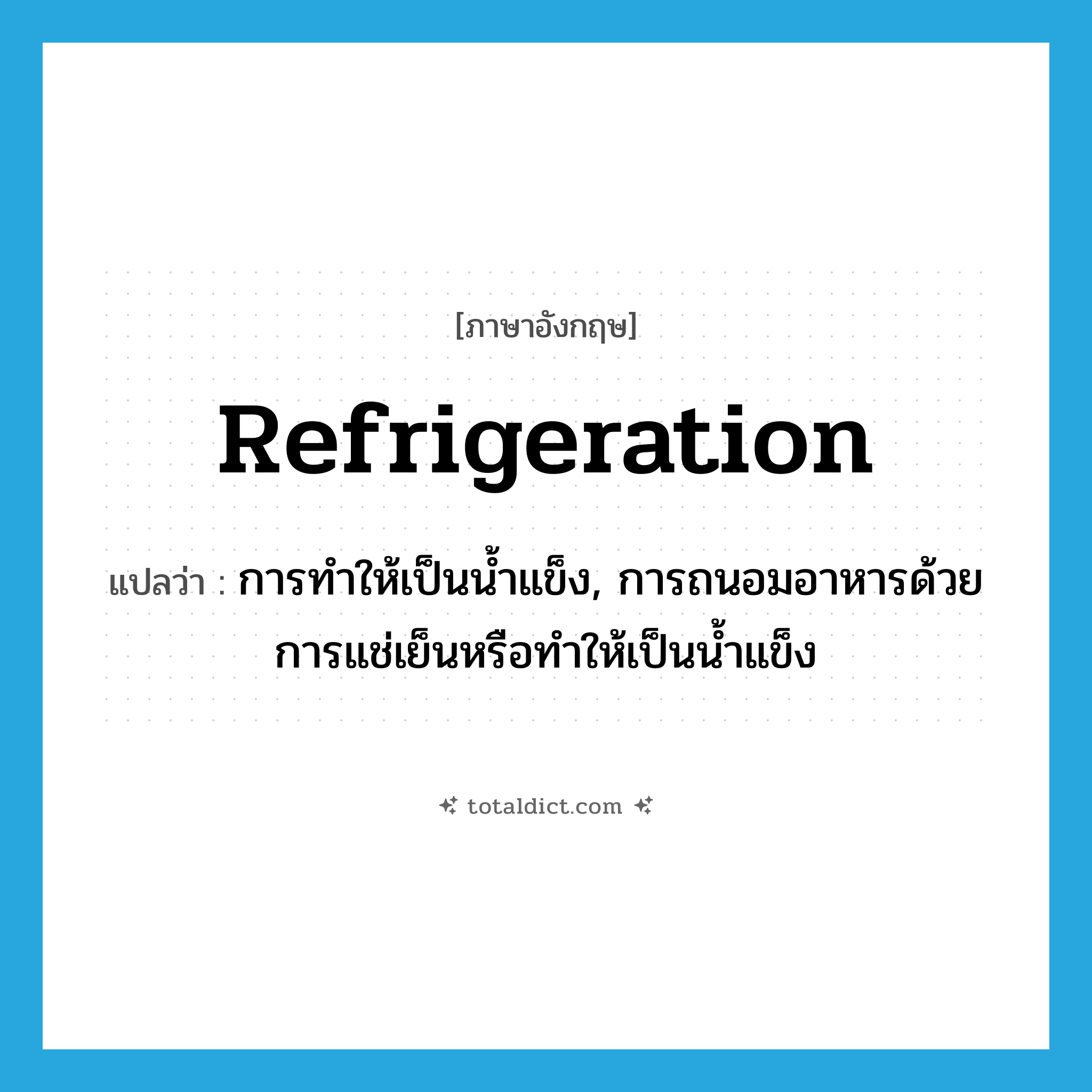 refrigeration แปลว่า?, คำศัพท์ภาษาอังกฤษ refrigeration แปลว่า การทำให้เป็นน้ำแข็ง, การถนอมอาหารด้วยการแช่เย็นหรือทำให้เป็นน้ำแข็ง ประเภท N หมวด N