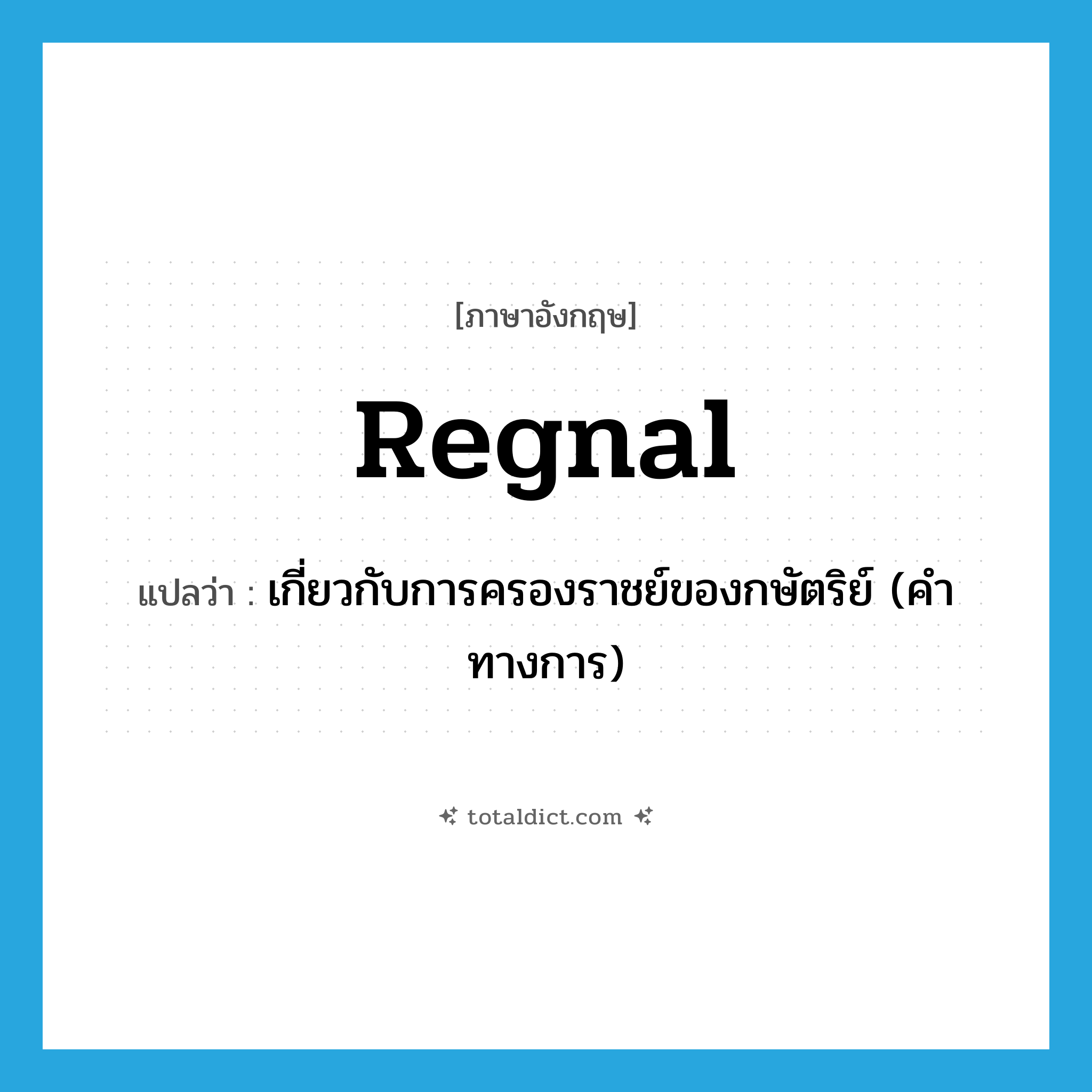 regnal แปลว่า?, คำศัพท์ภาษาอังกฤษ regnal แปลว่า เกี่ยวกับการครองราชย์ของกษัตริย์ (คำทางการ) ประเภท ADJ หมวด ADJ