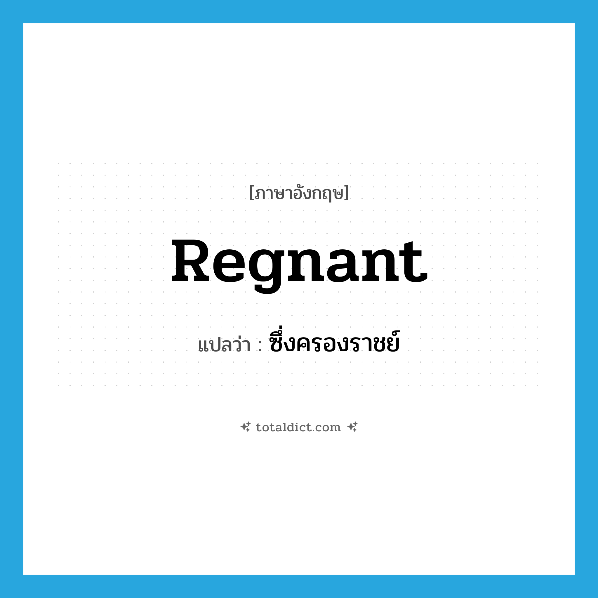 regnant แปลว่า?, คำศัพท์ภาษาอังกฤษ regnant แปลว่า ซึ่งครองราชย์ ประเภท ADJ หมวด ADJ