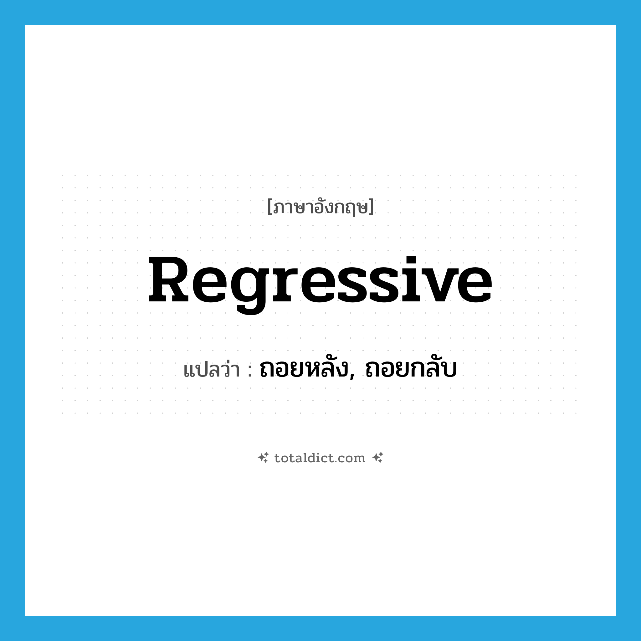 regressive แปลว่า?, คำศัพท์ภาษาอังกฤษ regressive แปลว่า ถอยหลัง, ถอยกลับ ประเภท ADJ หมวด ADJ