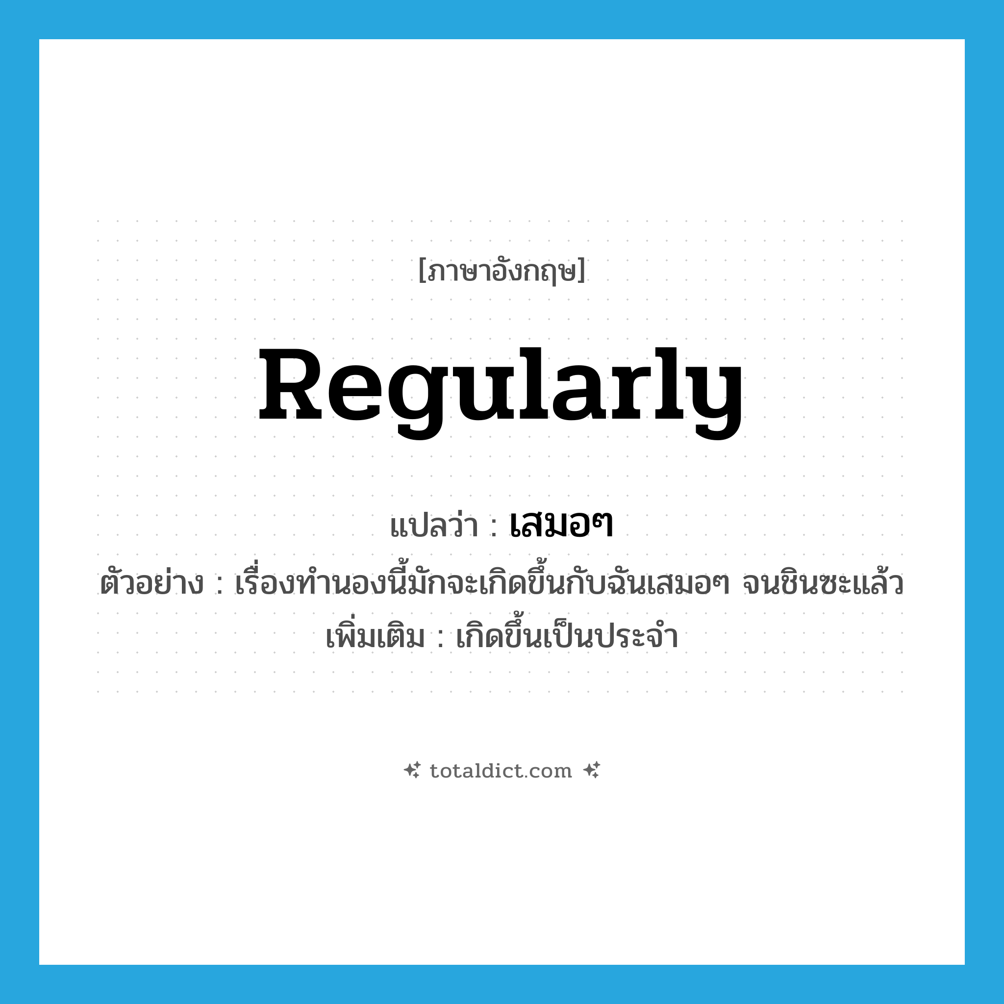 regularly แปลว่า?, คำศัพท์ภาษาอังกฤษ regularly แปลว่า เสมอๆ ประเภท ADV ตัวอย่าง เรื่องทำนองนี้มักจะเกิดขึ้นกับฉันเสมอๆ จนชินซะแล้ว เพิ่มเติม เกิดขึ้นเป็นประจำ หมวด ADV