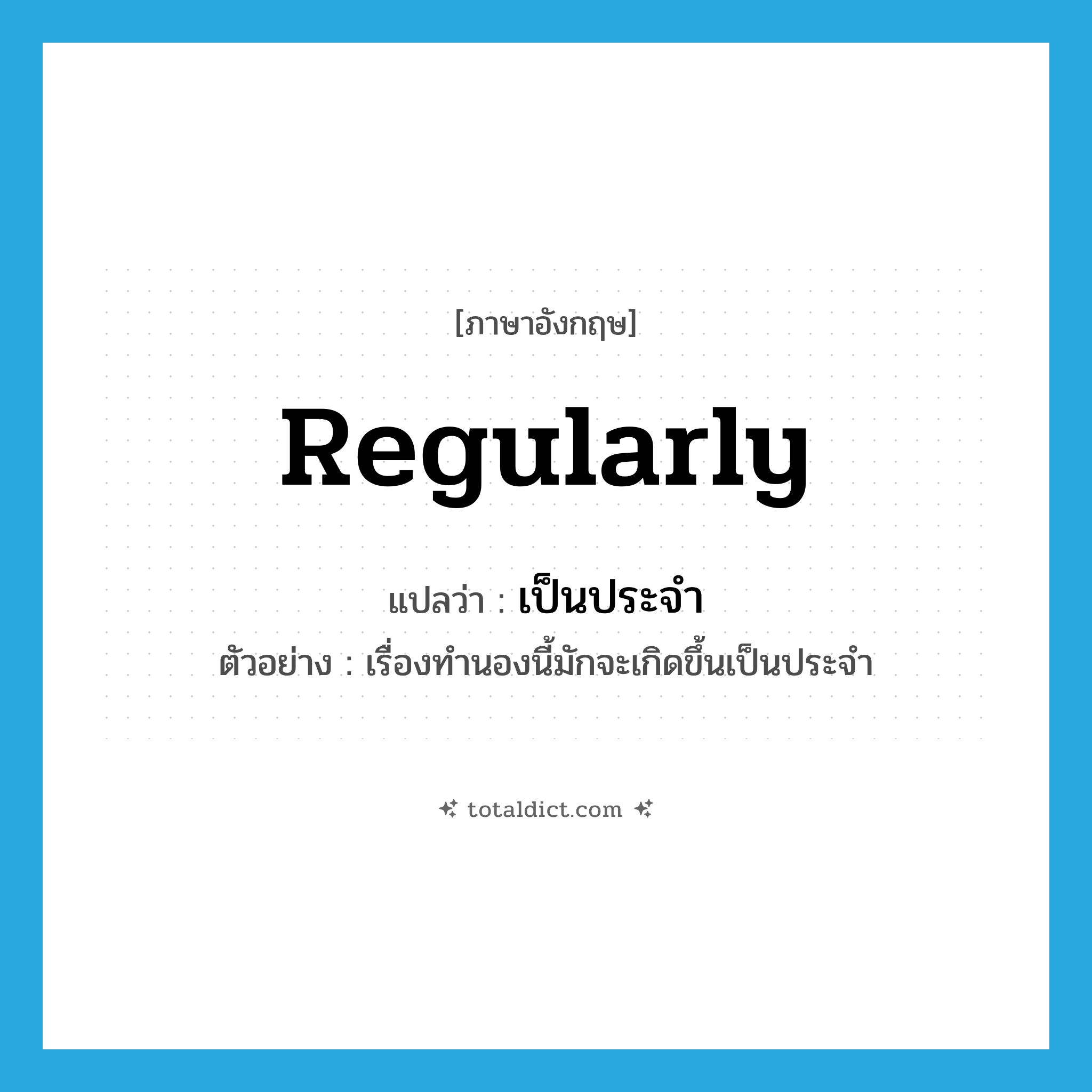 regularly แปลว่า?, คำศัพท์ภาษาอังกฤษ regularly แปลว่า เป็นประจำ ประเภท ADV ตัวอย่าง เรื่องทำนองนี้มักจะเกิดขึ้นเป็นประจำ หมวด ADV