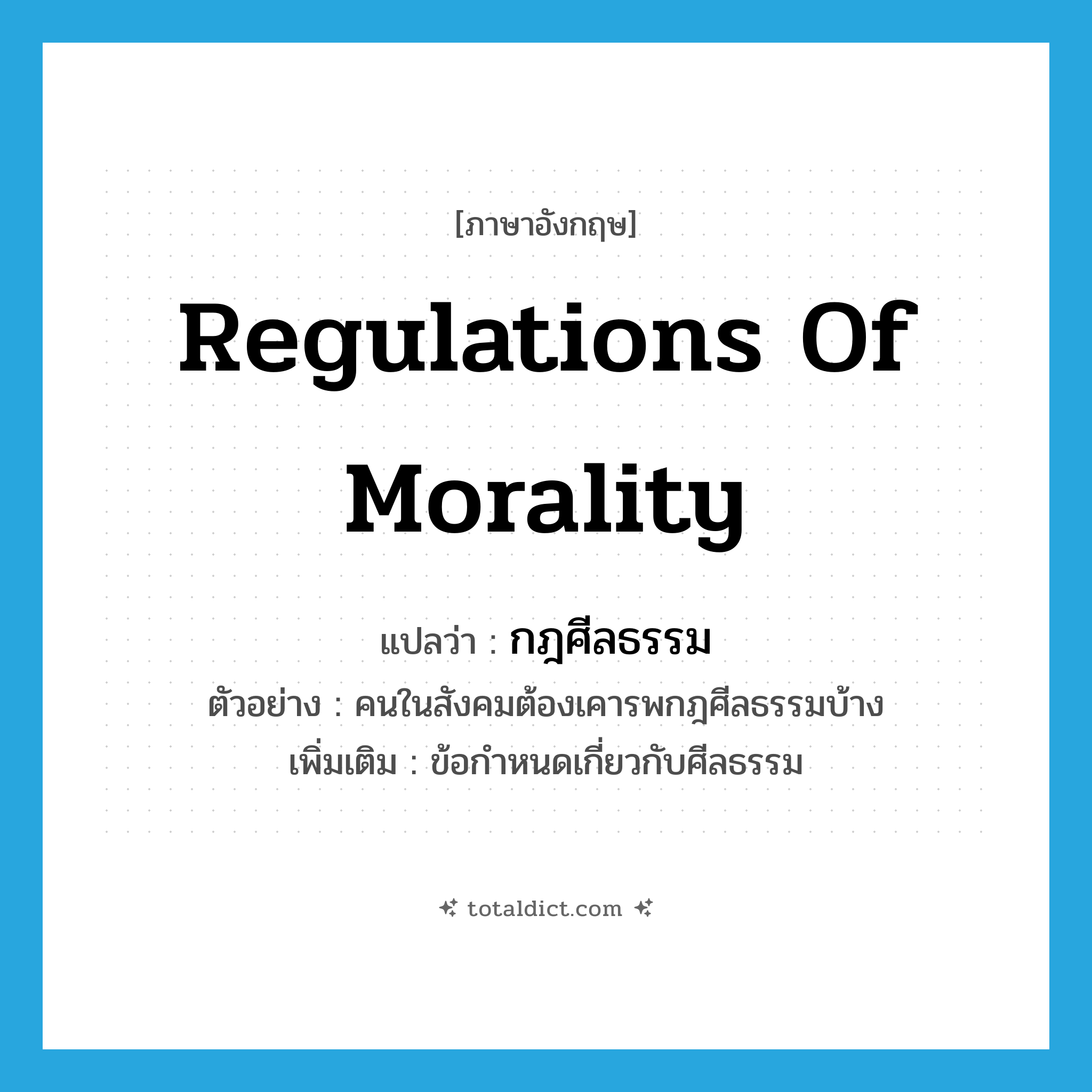 regulations of morality แปลว่า?, คำศัพท์ภาษาอังกฤษ regulations of morality แปลว่า กฎศีลธรรม ประเภท N ตัวอย่าง คนในสังคมต้องเคารพกฎศีลธรรมบ้าง เพิ่มเติม ข้อกำหนดเกี่ยวกับศีลธรรม หมวด N