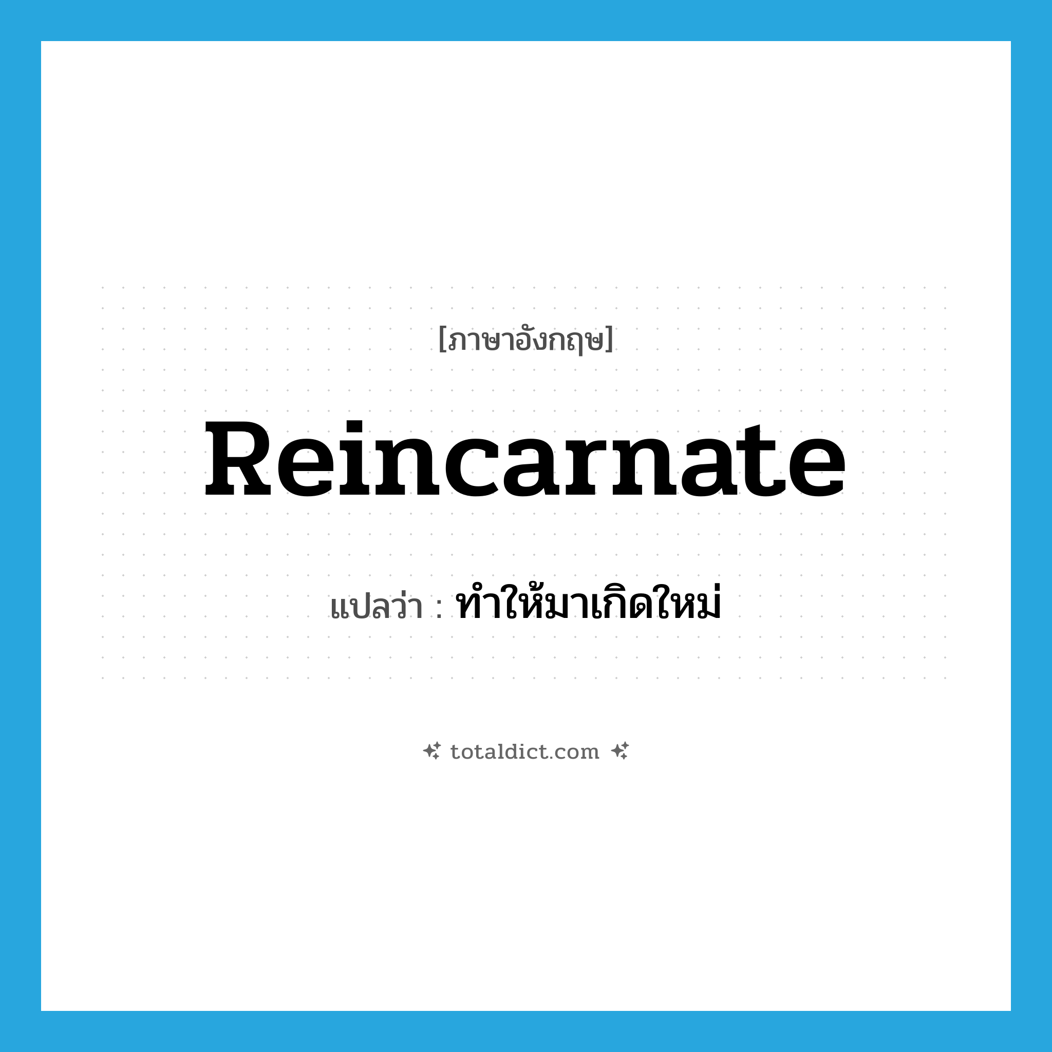 reincarnate แปลว่า?, คำศัพท์ภาษาอังกฤษ reincarnate แปลว่า ทำให้มาเกิดใหม่ ประเภท VT หมวด VT