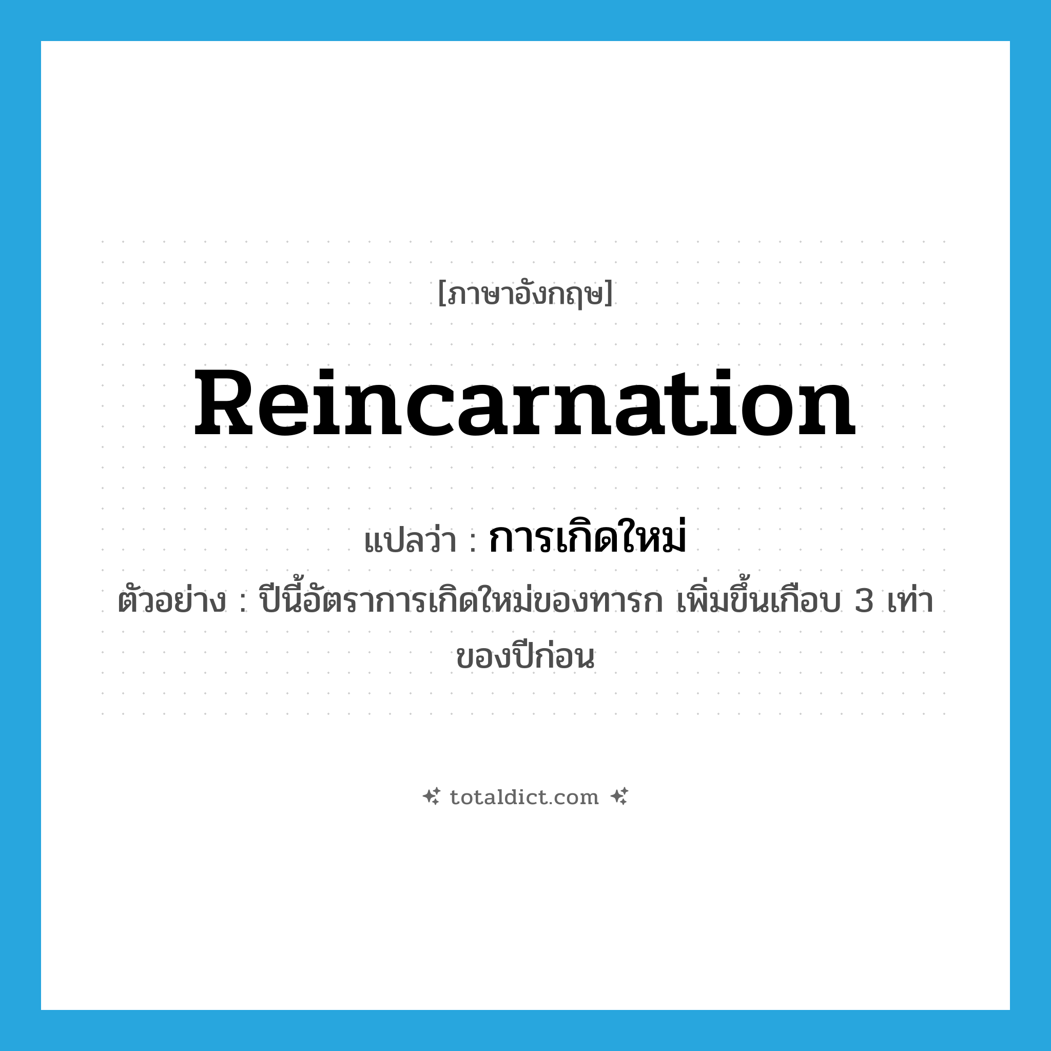 reincarnation แปลว่า?, คำศัพท์ภาษาอังกฤษ reincarnation แปลว่า การเกิดใหม่ ประเภท N ตัวอย่าง ปีนี้อัตราการเกิดใหม่ของทารก เพิ่มขึ้นเกือบ 3 เท่าของปีก่อน หมวด N