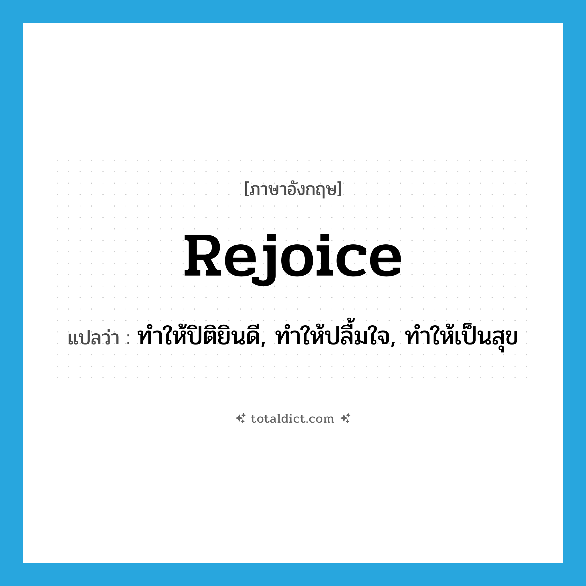 rejoice แปลว่า?, คำศัพท์ภาษาอังกฤษ rejoice แปลว่า ทำให้ปิติยินดี, ทำให้ปลื้มใจ, ทำให้เป็นสุข ประเภท VT หมวด VT