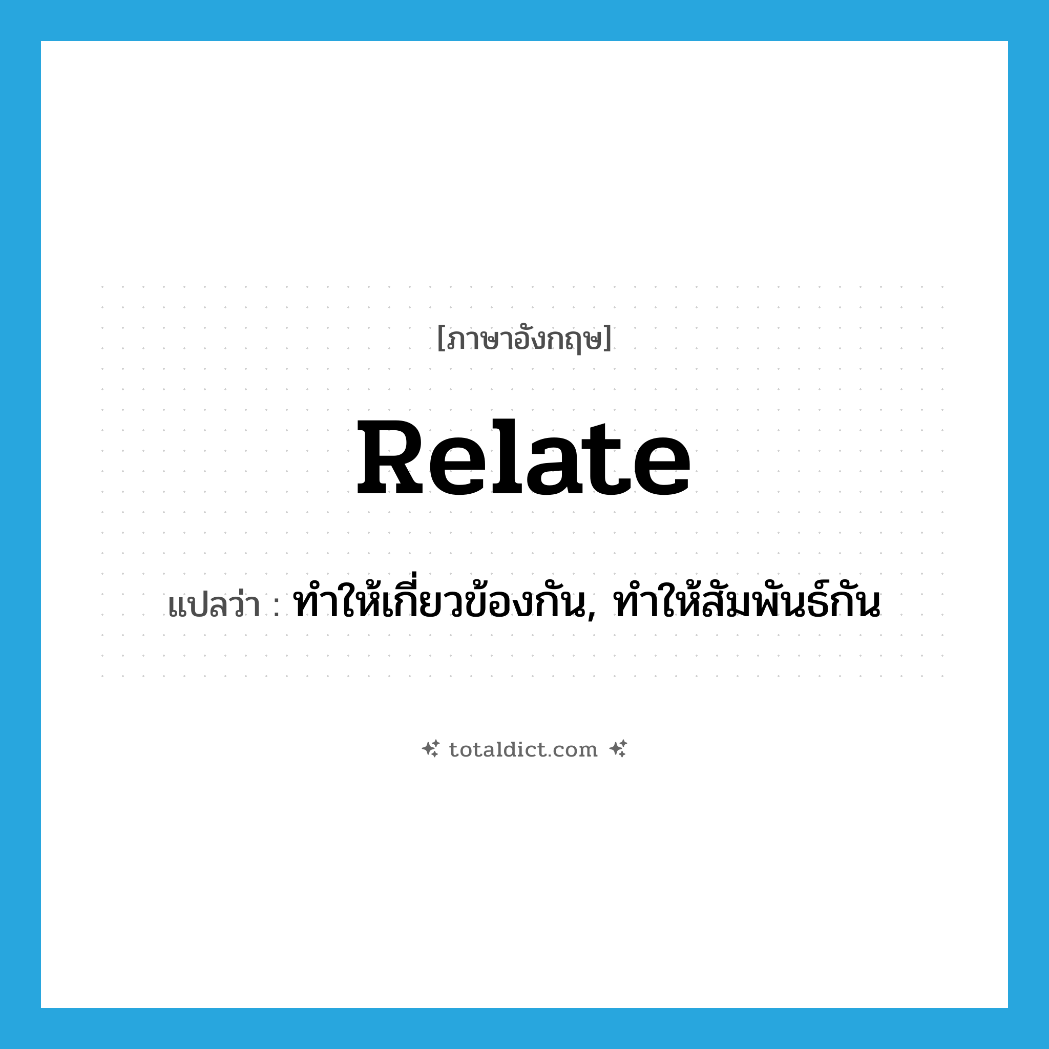 relate แปลว่า?, คำศัพท์ภาษาอังกฤษ relate แปลว่า ทำให้เกี่ยวข้องกัน, ทำให้สัมพันธ์กัน ประเภท VI หมวด VI