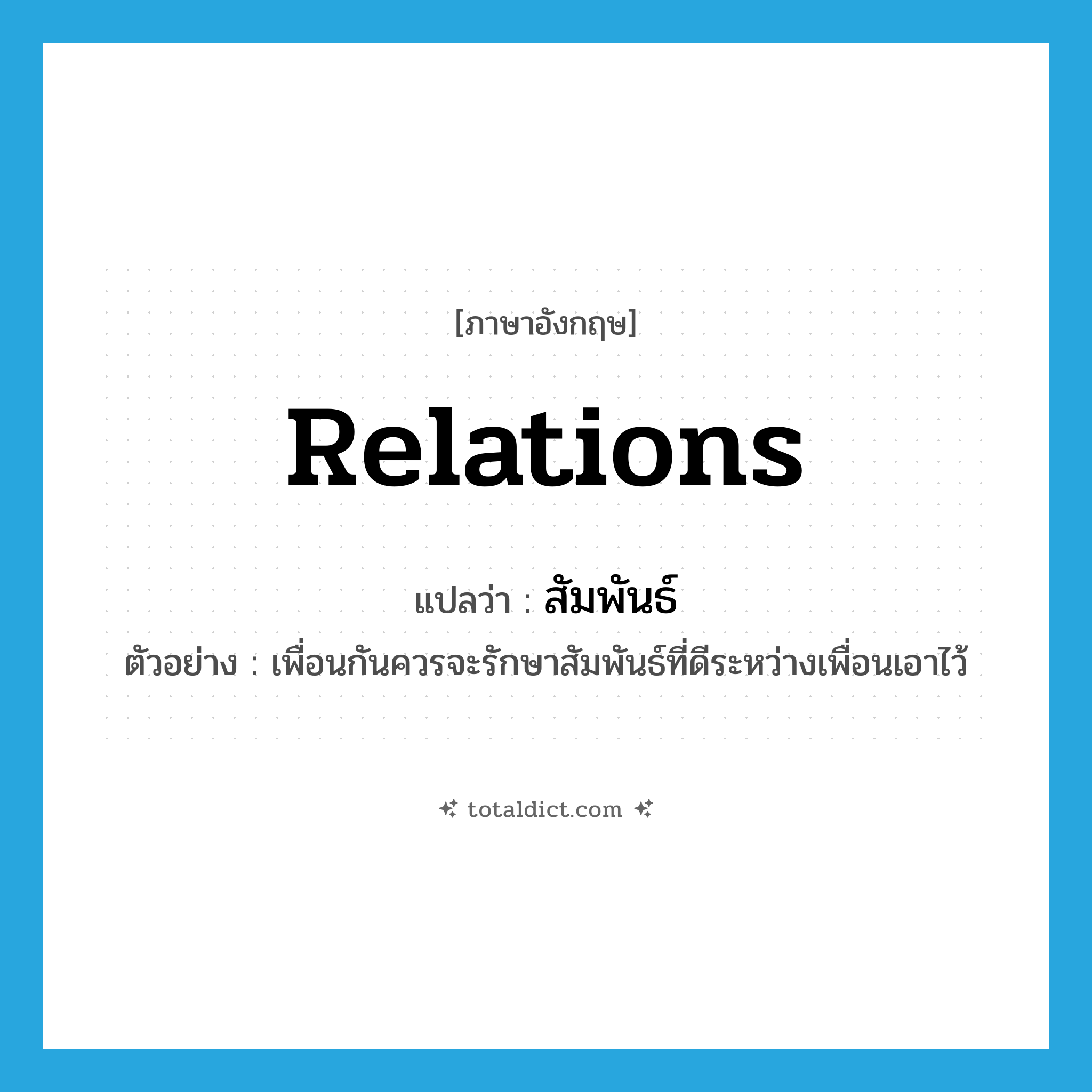 relations แปลว่า?, คำศัพท์ภาษาอังกฤษ relations แปลว่า สัมพันธ์ ประเภท N ตัวอย่าง เพื่อนกันควรจะรักษาสัมพันธ์ที่ดีระหว่างเพื่อนเอาไว้ หมวด N