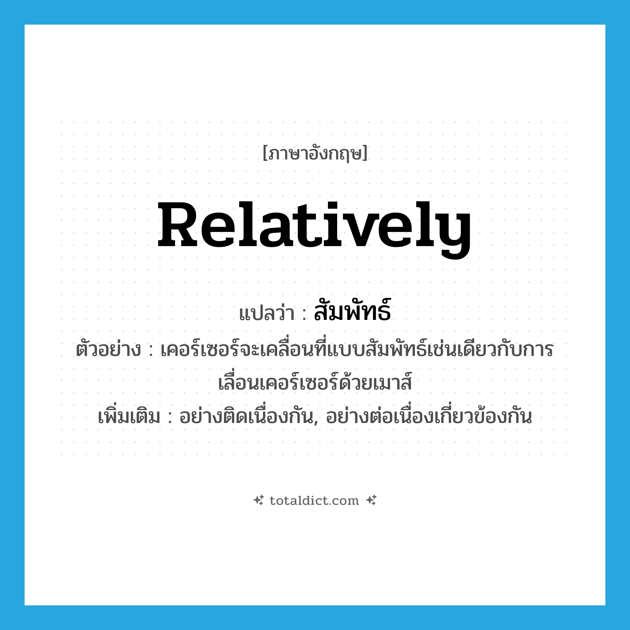 relatively แปลว่า?, คำศัพท์ภาษาอังกฤษ relatively แปลว่า สัมพัทธ์ ประเภท ADV ตัวอย่าง เคอร์เซอร์จะเคลื่อนที่แบบสัมพัทธ์เช่นเดียวกับการเลื่อนเคอร์เซอร์ด้วยเมาส์ เพิ่มเติม อย่างติดเนื่องกัน, อย่างต่อเนื่องเกี่ยวข้องกัน หมวด ADV