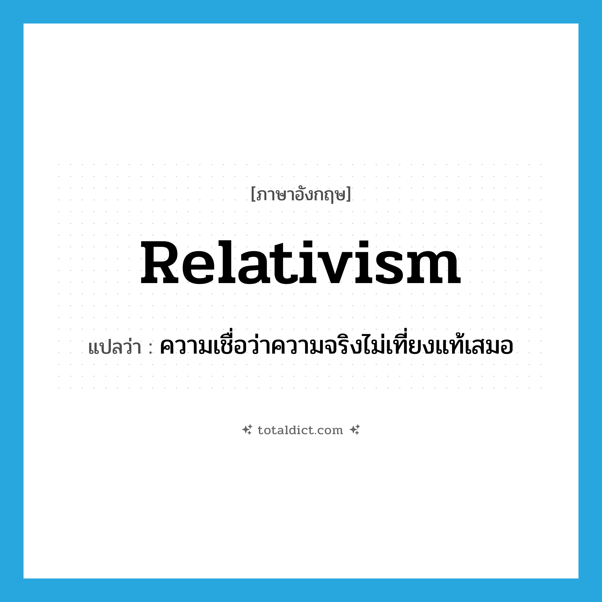 relativism แปลว่า?, คำศัพท์ภาษาอังกฤษ relativism แปลว่า ความเชื่อว่าความจริงไม่เที่ยงแท้เสมอ ประเภท N หมวด N