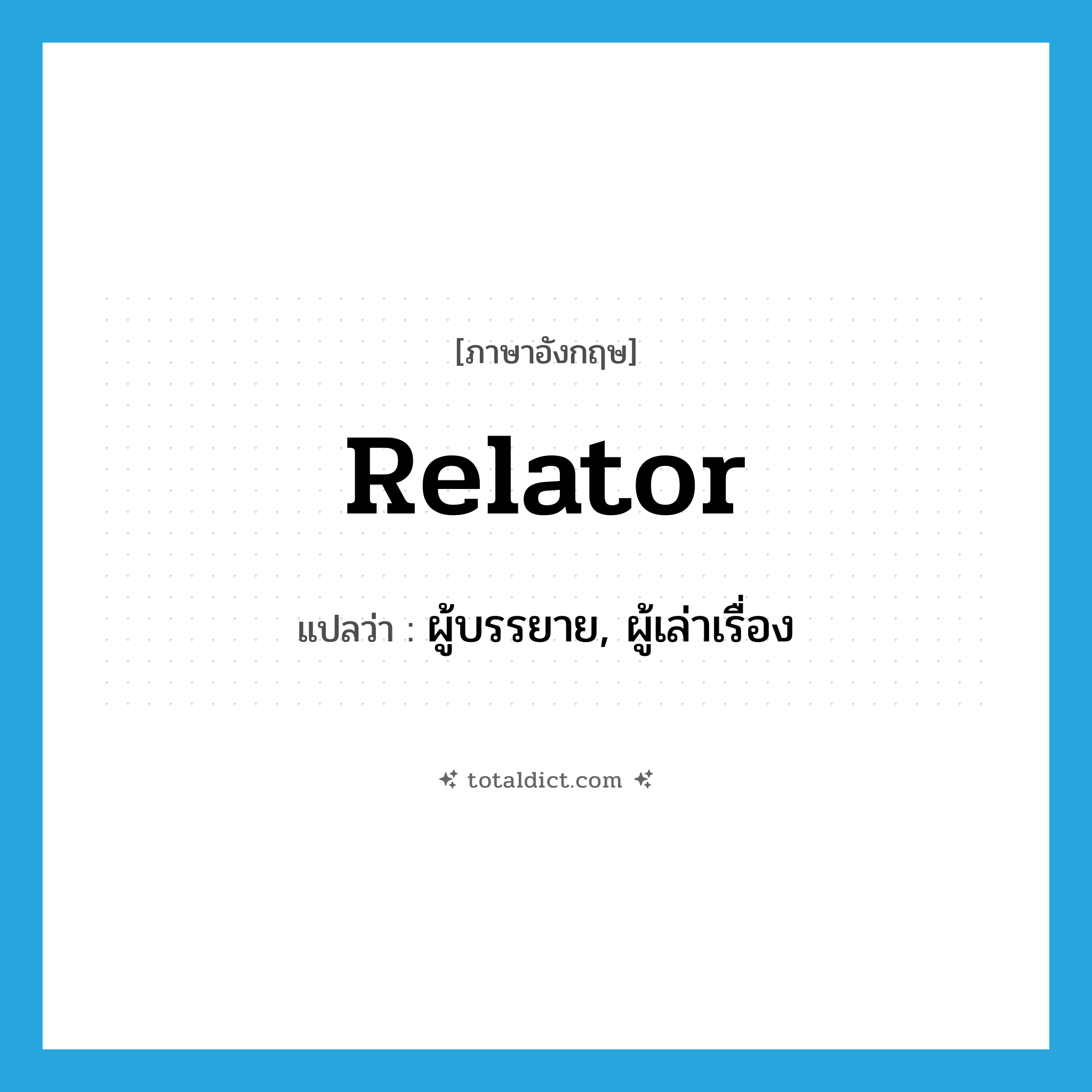 relator แปลว่า?, คำศัพท์ภาษาอังกฤษ relator แปลว่า ผู้บรรยาย, ผู้เล่าเรื่อง ประเภท N หมวด N