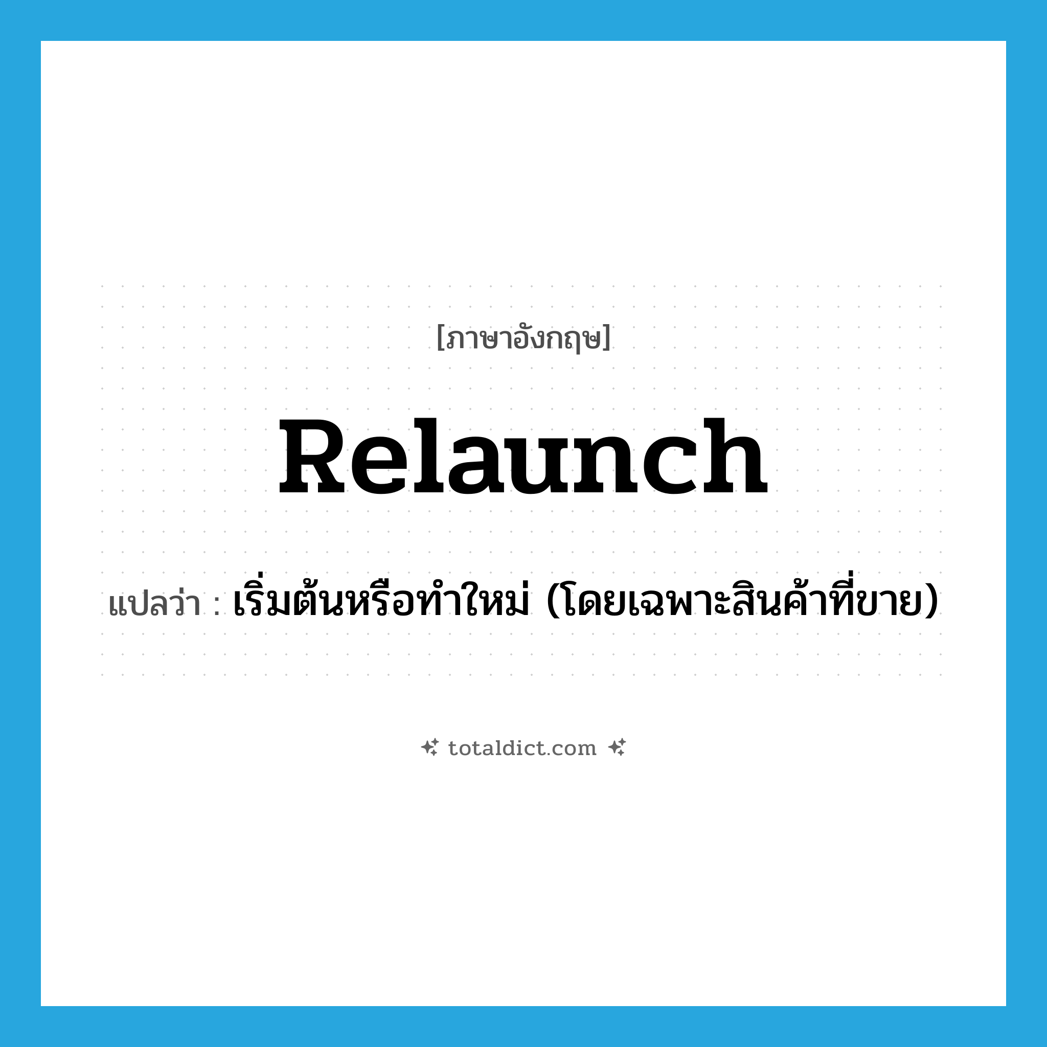 relaunch แปลว่า?, คำศัพท์ภาษาอังกฤษ relaunch แปลว่า เริ่มต้นหรือทำใหม่ (โดยเฉพาะสินค้าที่ขาย) ประเภท N หมวด N