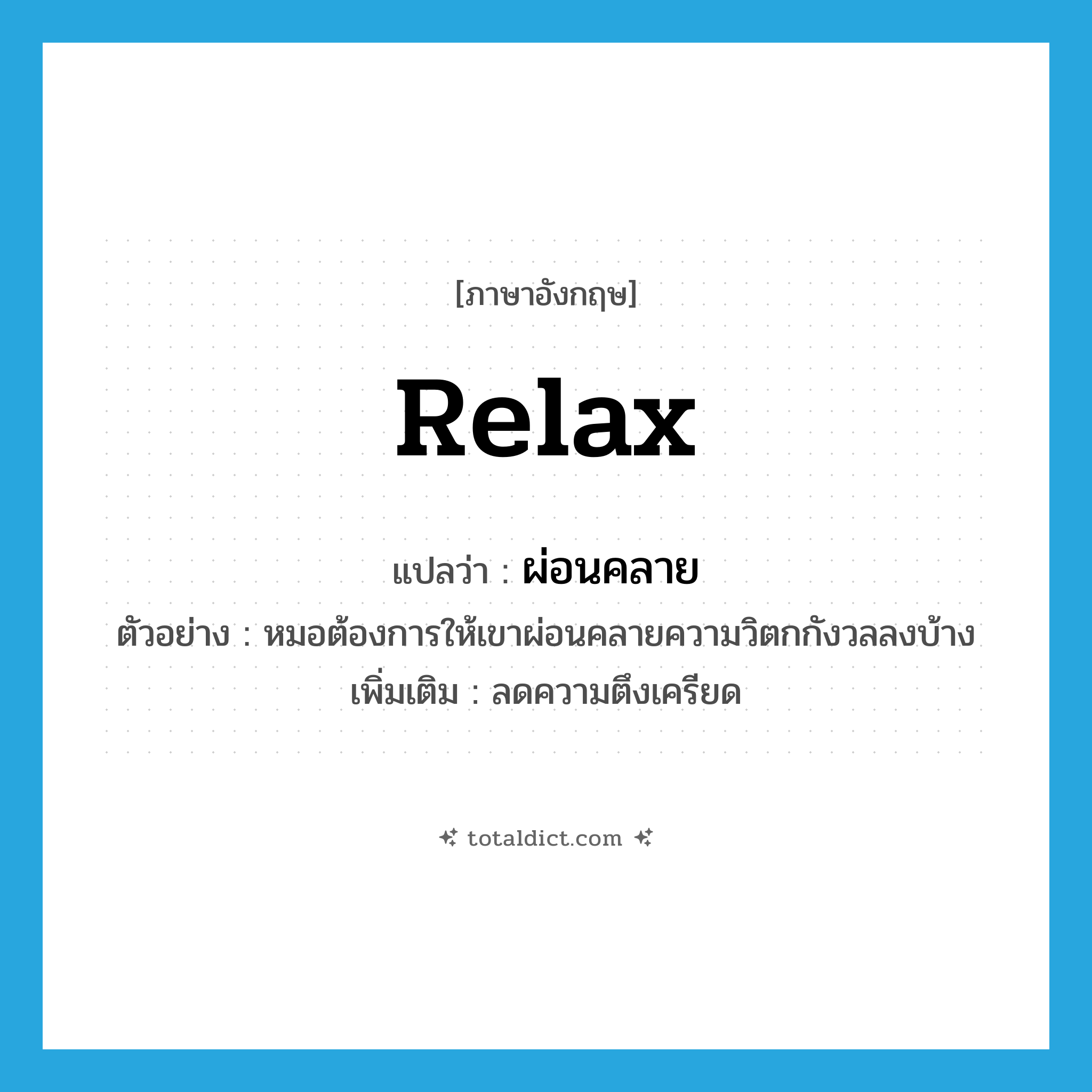 relax แปลว่า?, คำศัพท์ภาษาอังกฤษ relax แปลว่า ผ่อนคลาย ประเภท V ตัวอย่าง หมอต้องการให้เขาผ่อนคลายความวิตกกังวลลงบ้าง เพิ่มเติม ลดความตึงเครียด หมวด V