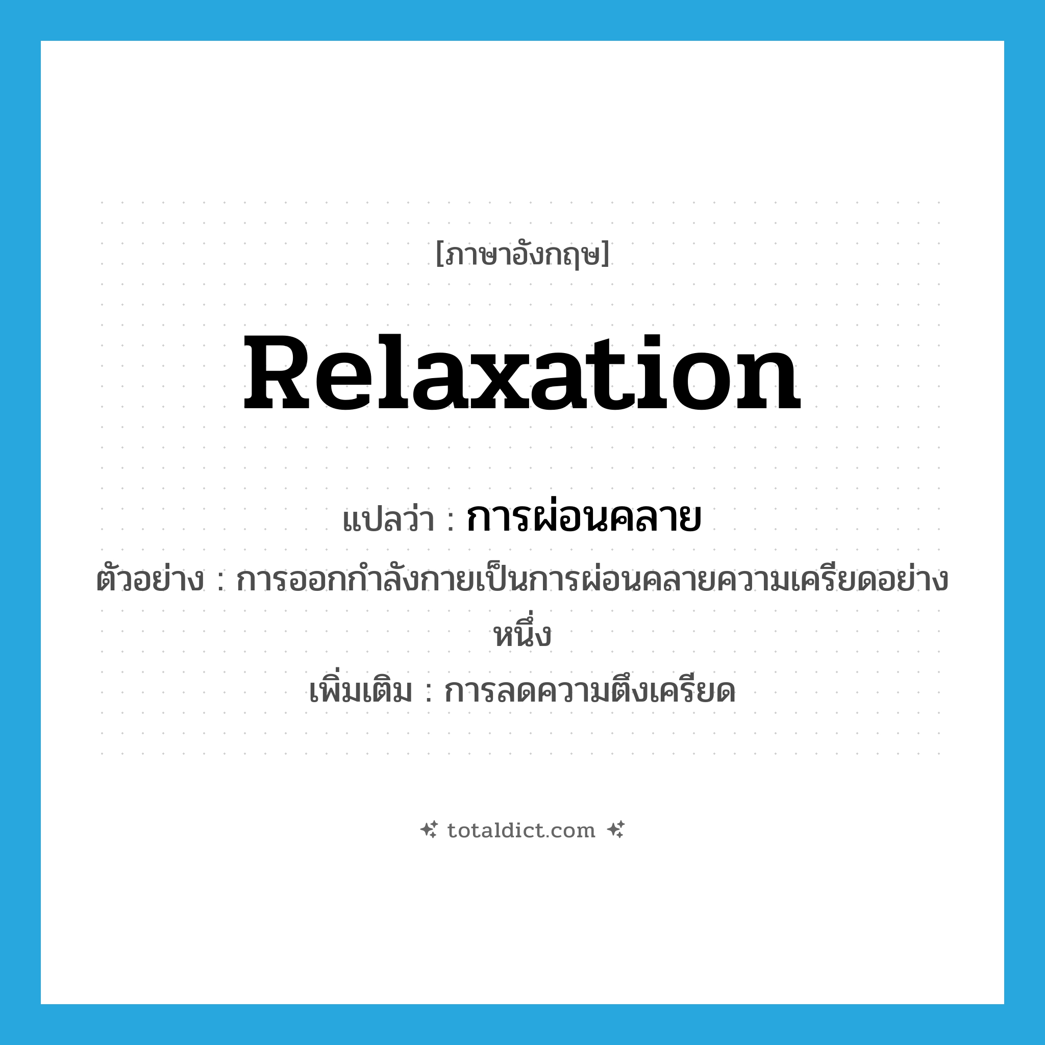 relaxation แปลว่า?, คำศัพท์ภาษาอังกฤษ relaxation แปลว่า การผ่อนคลาย ประเภท N ตัวอย่าง การออกกำลังกายเป็นการผ่อนคลายความเครียดอย่างหนึ่ง เพิ่มเติม การลดความตึงเครียด หมวด N