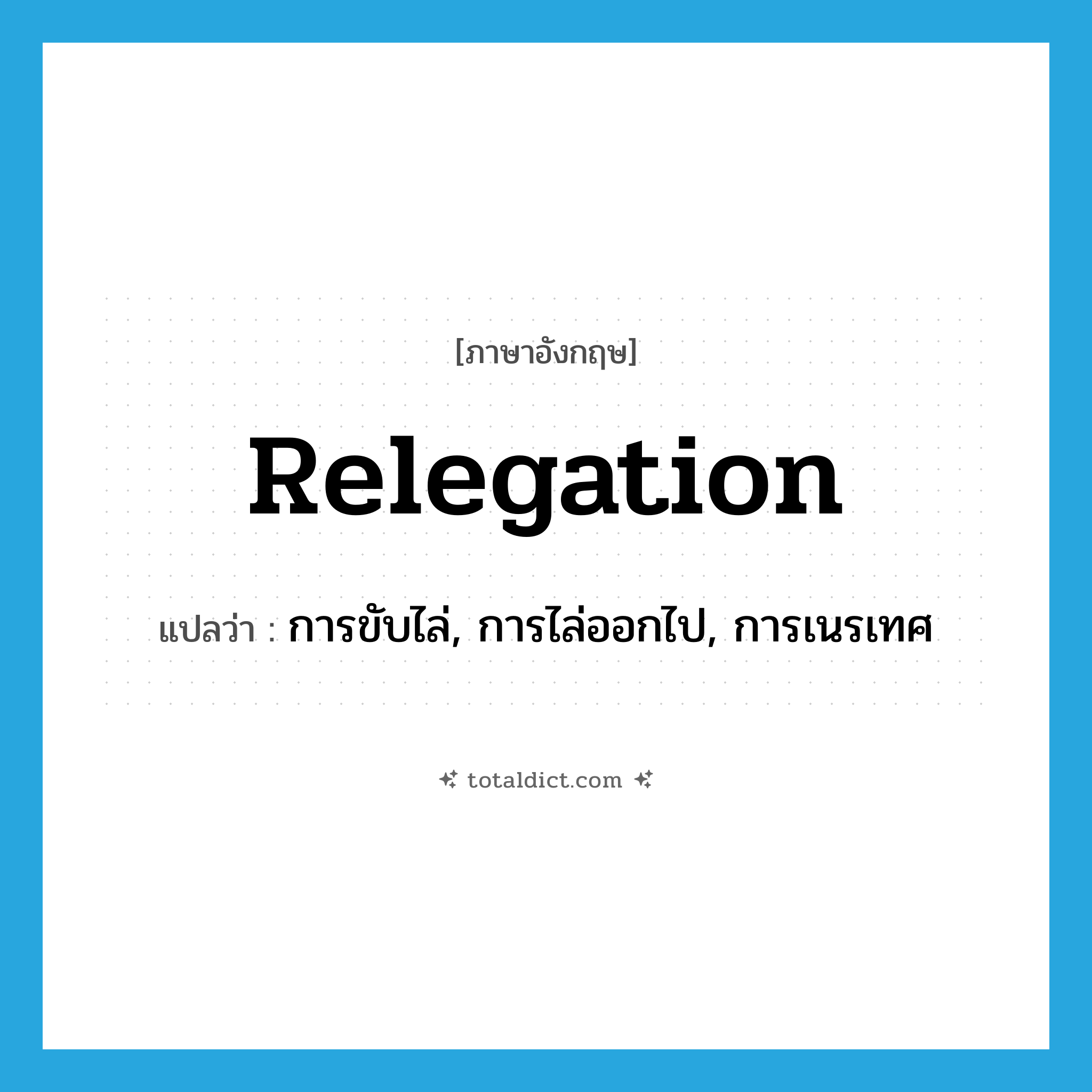 relegation แปลว่า?, คำศัพท์ภาษาอังกฤษ relegation แปลว่า การขับไล่, การไล่ออกไป, การเนรเทศ ประเภท N หมวด N