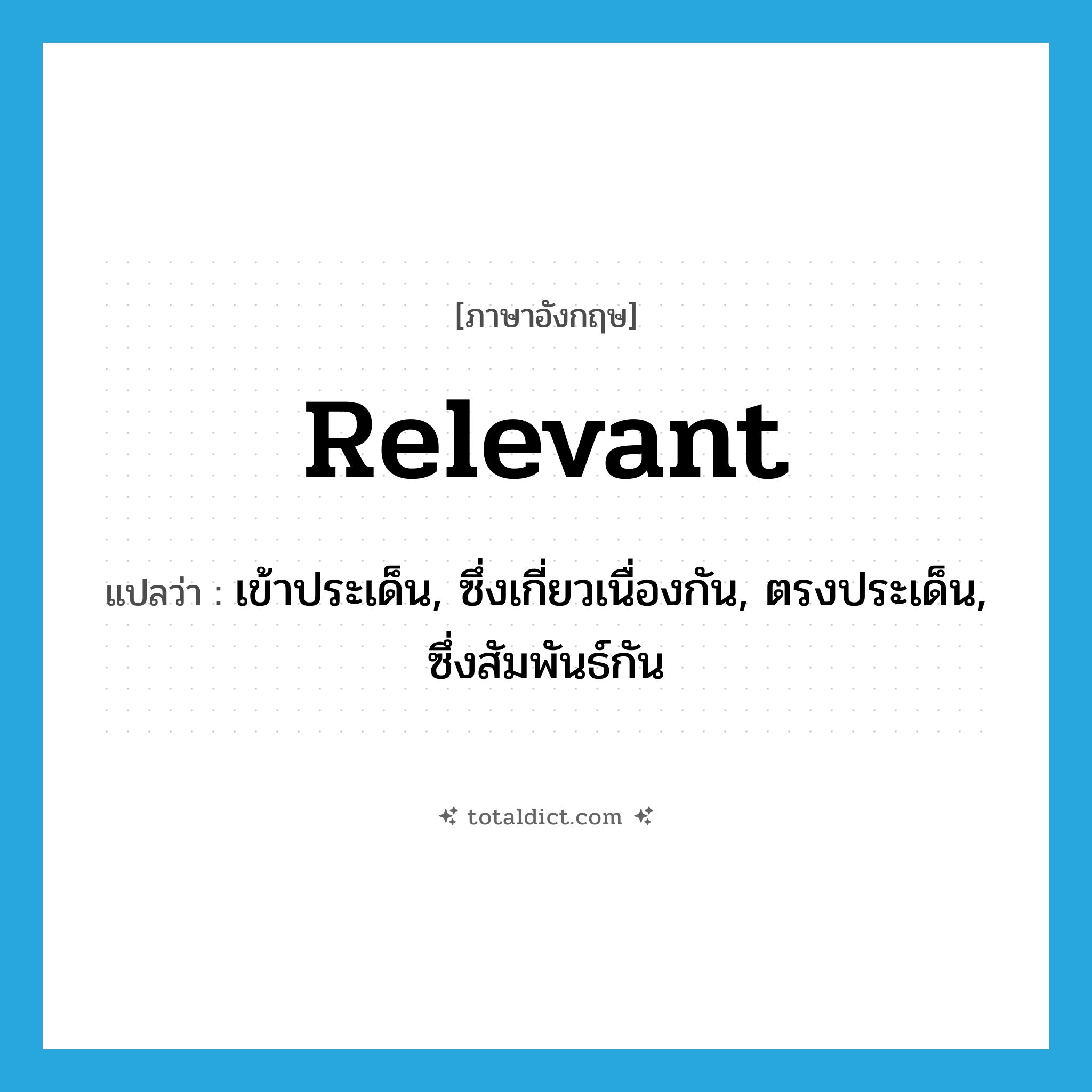 relevant แปลว่า?, คำศัพท์ภาษาอังกฤษ relevant แปลว่า เข้าประเด็น, ซึ่งเกี่ยวเนื่องกัน, ตรงประเด็น, ซึ่งสัมพันธ์กัน ประเภท ADJ หมวด ADJ