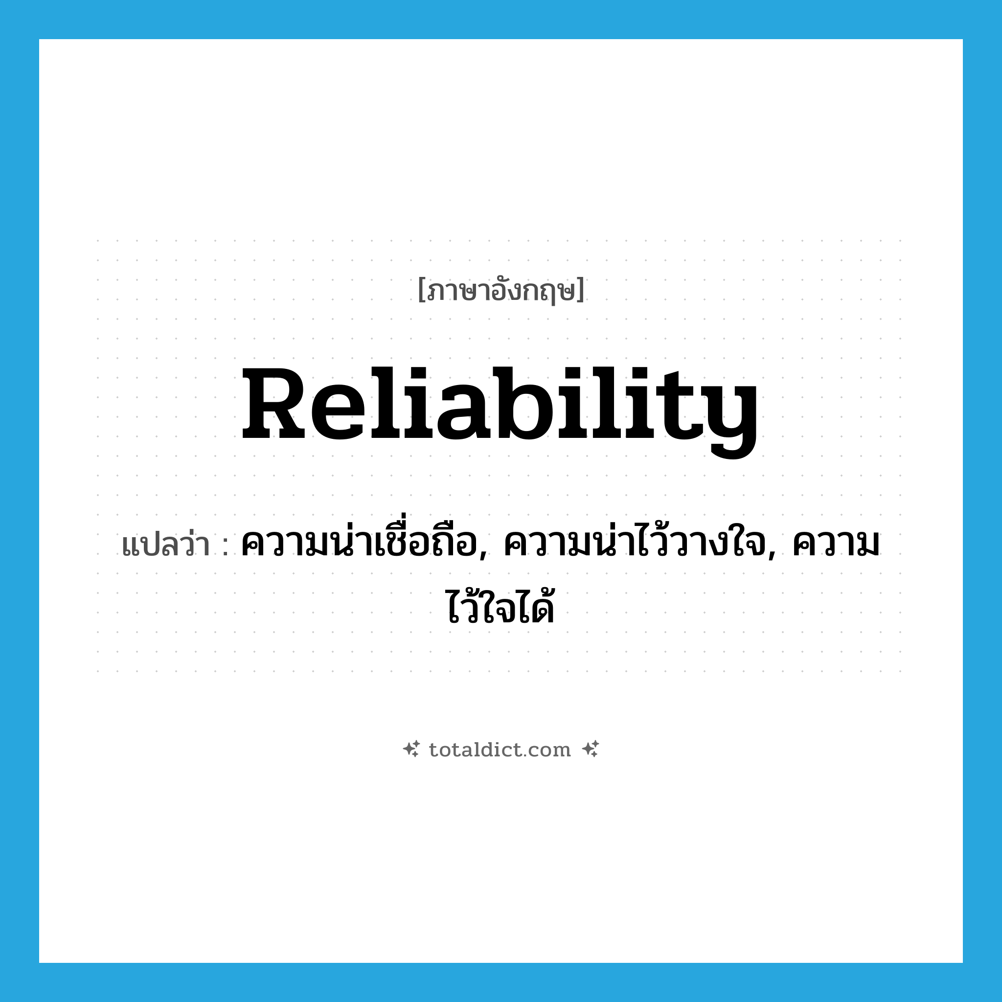 reliability แปลว่า?, คำศัพท์ภาษาอังกฤษ reliability แปลว่า ความน่าเชื่อถือ, ความน่าไว้วางใจ, ความไว้ใจได้ ประเภท N หมวด N