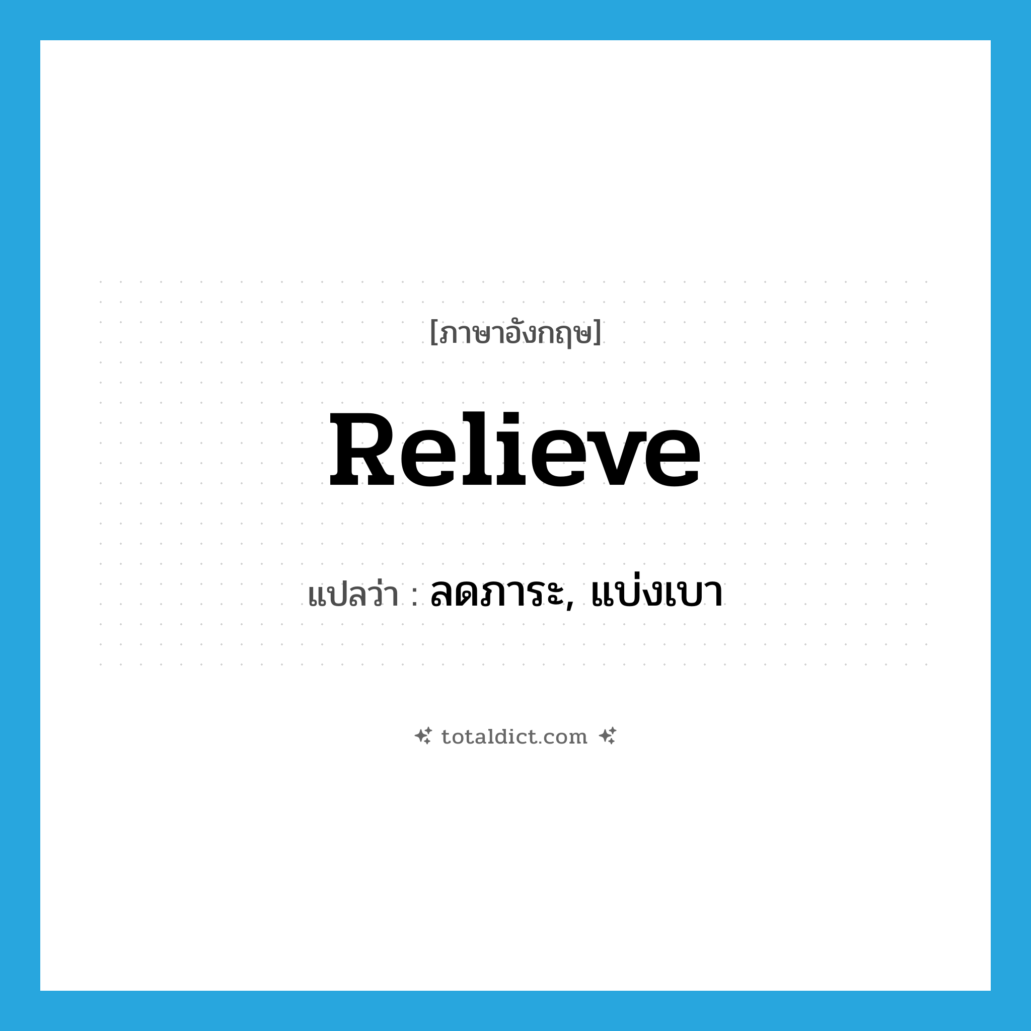 relieve แปลว่า?, คำศัพท์ภาษาอังกฤษ relieve แปลว่า ลดภาระ, แบ่งเบา ประเภท VT หมวด VT