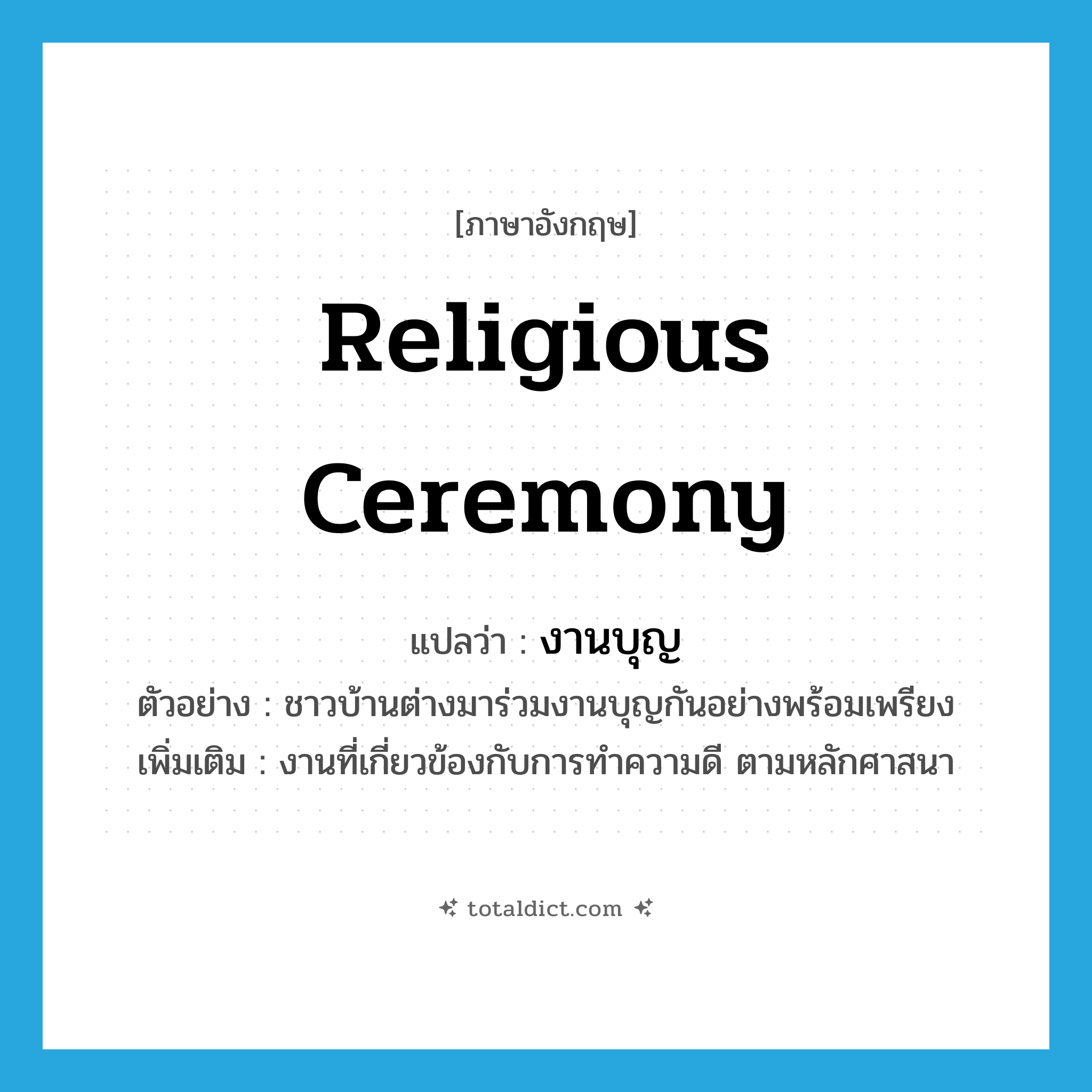 religious ceremony แปลว่า?, คำศัพท์ภาษาอังกฤษ religious ceremony แปลว่า งานบุญ ประเภท N ตัวอย่าง ชาวบ้านต่างมาร่วมงานบุญกันอย่างพร้อมเพรียง เพิ่มเติม งานที่เกี่ยวข้องกับการทำความดี ตามหลักศาสนา หมวด N