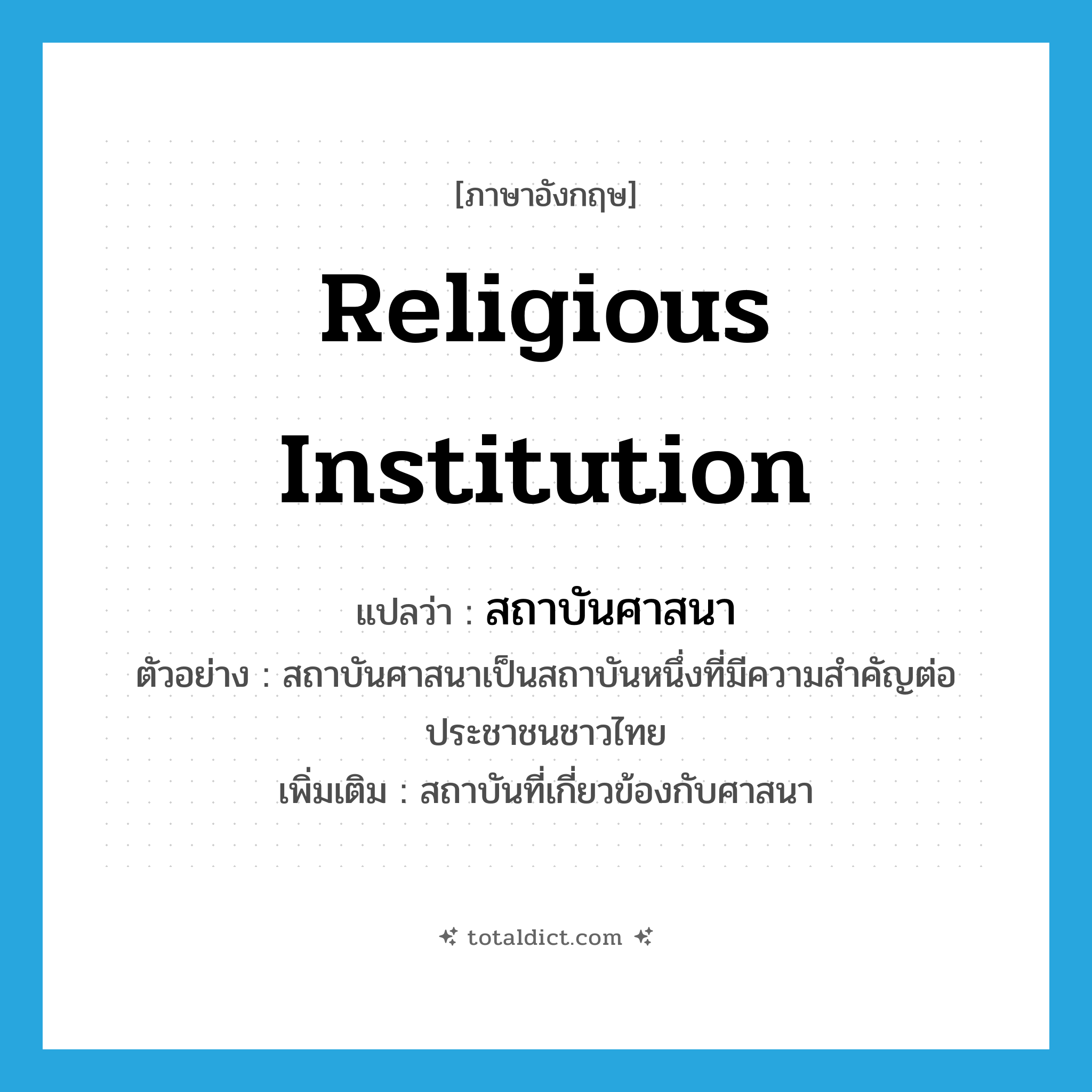 religious institution แปลว่า?, คำศัพท์ภาษาอังกฤษ religious institution แปลว่า สถาบันศาสนา ประเภท N ตัวอย่าง สถาบันศาสนาเป็นสถาบันหนึ่งที่มีความสำคัญต่อประชาชนชาวไทย เพิ่มเติม สถาบันที่เกี่ยวข้องกับศาสนา หมวด N