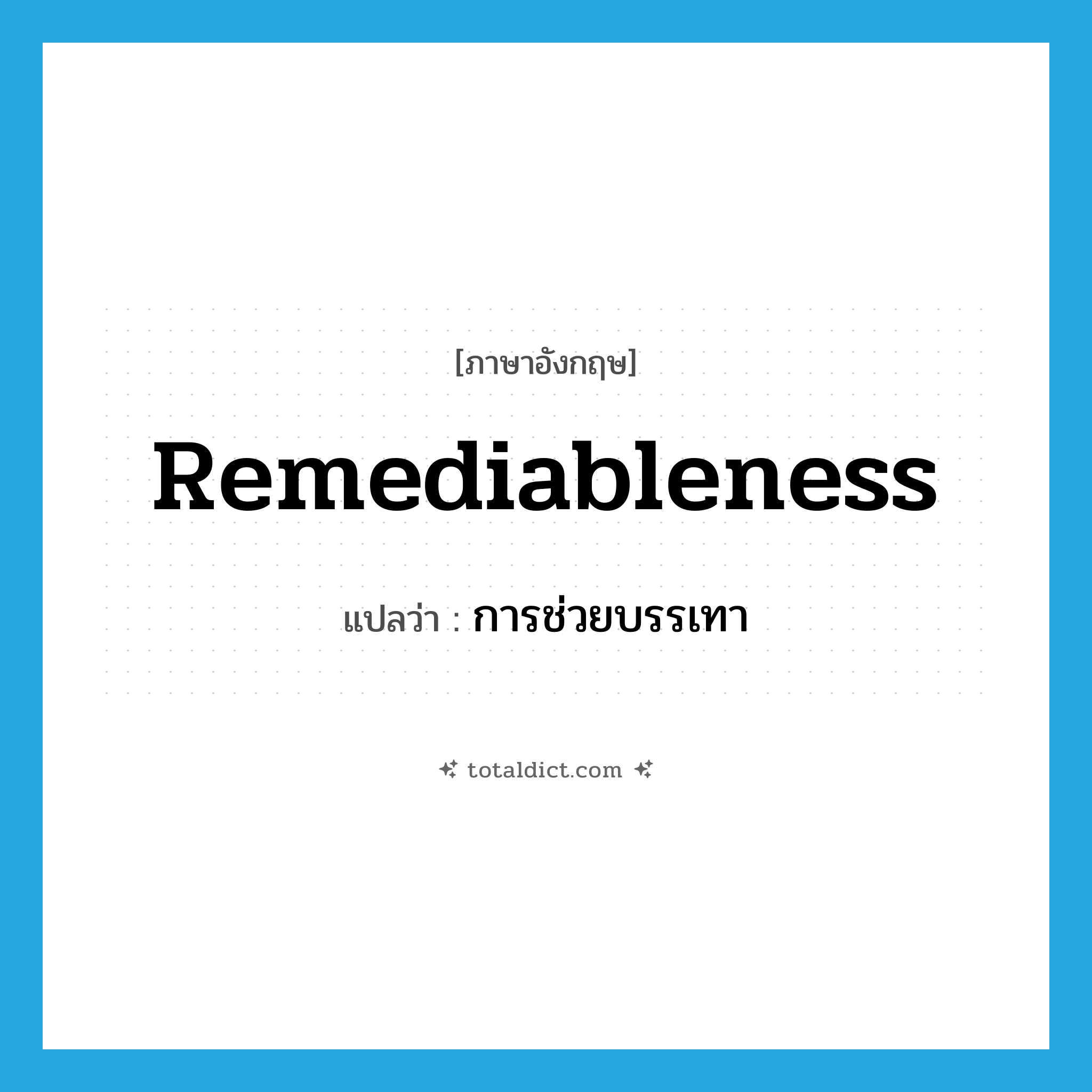 remediableness แปลว่า?, คำศัพท์ภาษาอังกฤษ remediableness แปลว่า การช่วยบรรเทา ประเภท N หมวด N