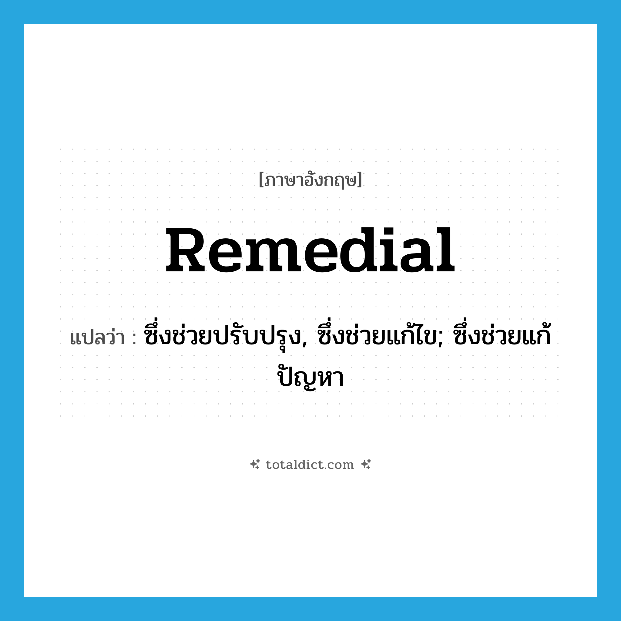 remedial แปลว่า?, คำศัพท์ภาษาอังกฤษ remedial แปลว่า ซึ่งช่วยปรับปรุง, ซึ่งช่วยแก้ไข; ซึ่งช่วยแก้ปัญหา ประเภท ADJ หมวด ADJ