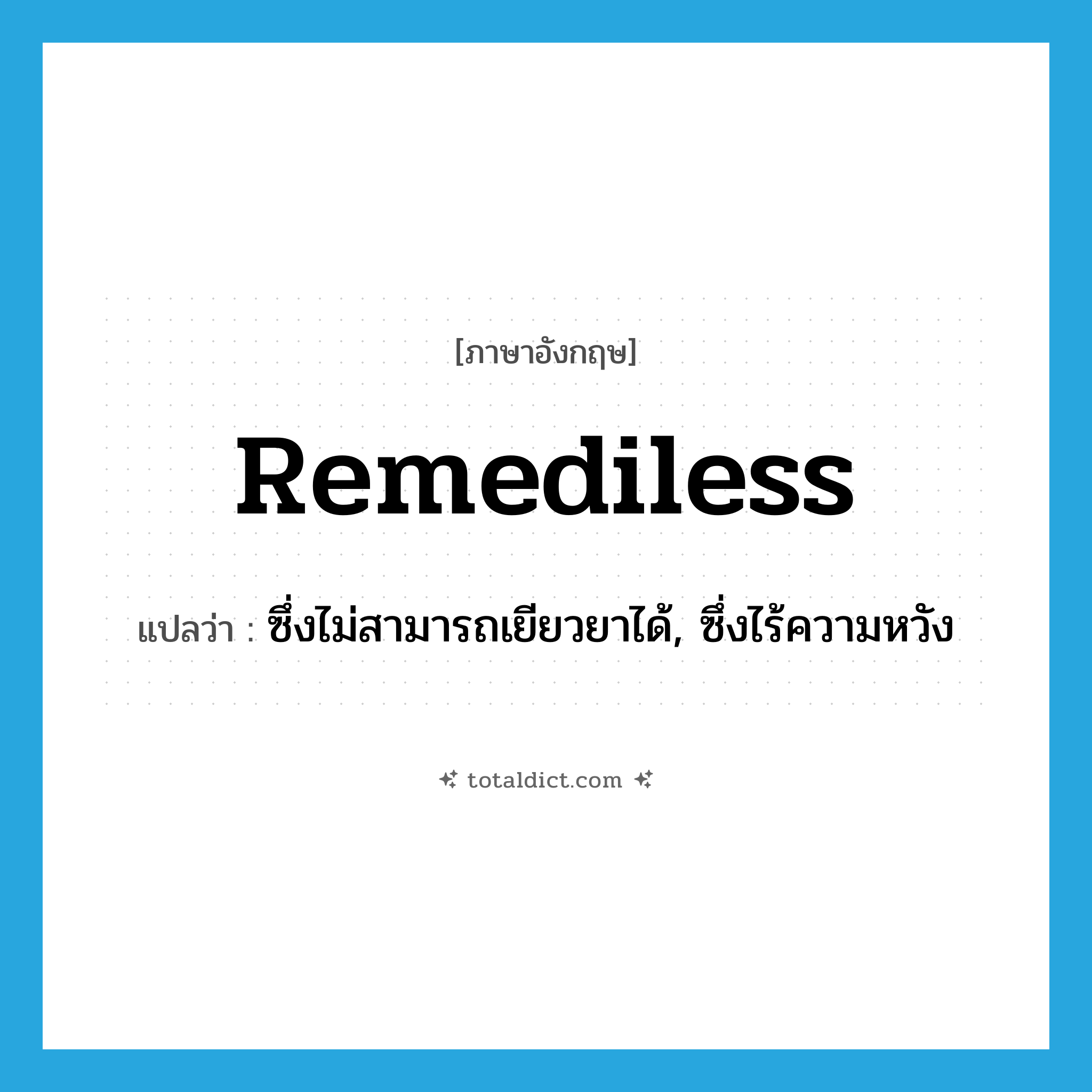 remediless แปลว่า?, คำศัพท์ภาษาอังกฤษ remediless แปลว่า ซึ่งไม่สามารถเยียวยาได้, ซึ่งไร้ความหวัง ประเภท ADJ หมวด ADJ