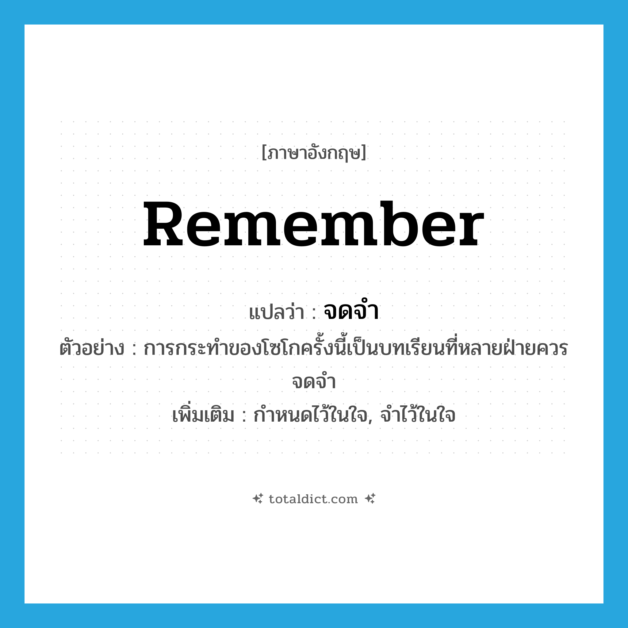 remember แปลว่า?, คำศัพท์ภาษาอังกฤษ remember แปลว่า จดจำ ประเภท V ตัวอย่าง การกระทำของโซโกครั้งนี้เป็นบทเรียนที่หลายฝ่ายควรจดจำ เพิ่มเติม กำหนดไว้ในใจ, จำไว้ในใจ หมวด V