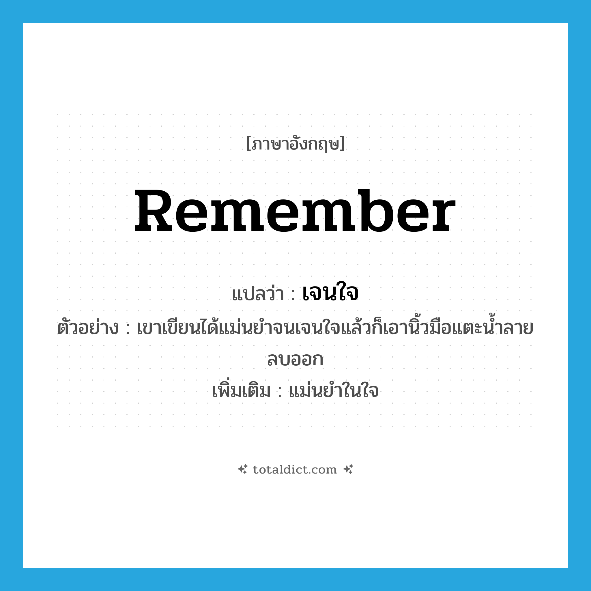 remember แปลว่า?, คำศัพท์ภาษาอังกฤษ remember แปลว่า เจนใจ ประเภท V ตัวอย่าง เขาเขียนได้แม่นยำจนเจนใจแล้วก็เอานิ้วมือแตะน้ำลายลบออก เพิ่มเติม แม่นยำในใจ หมวด V