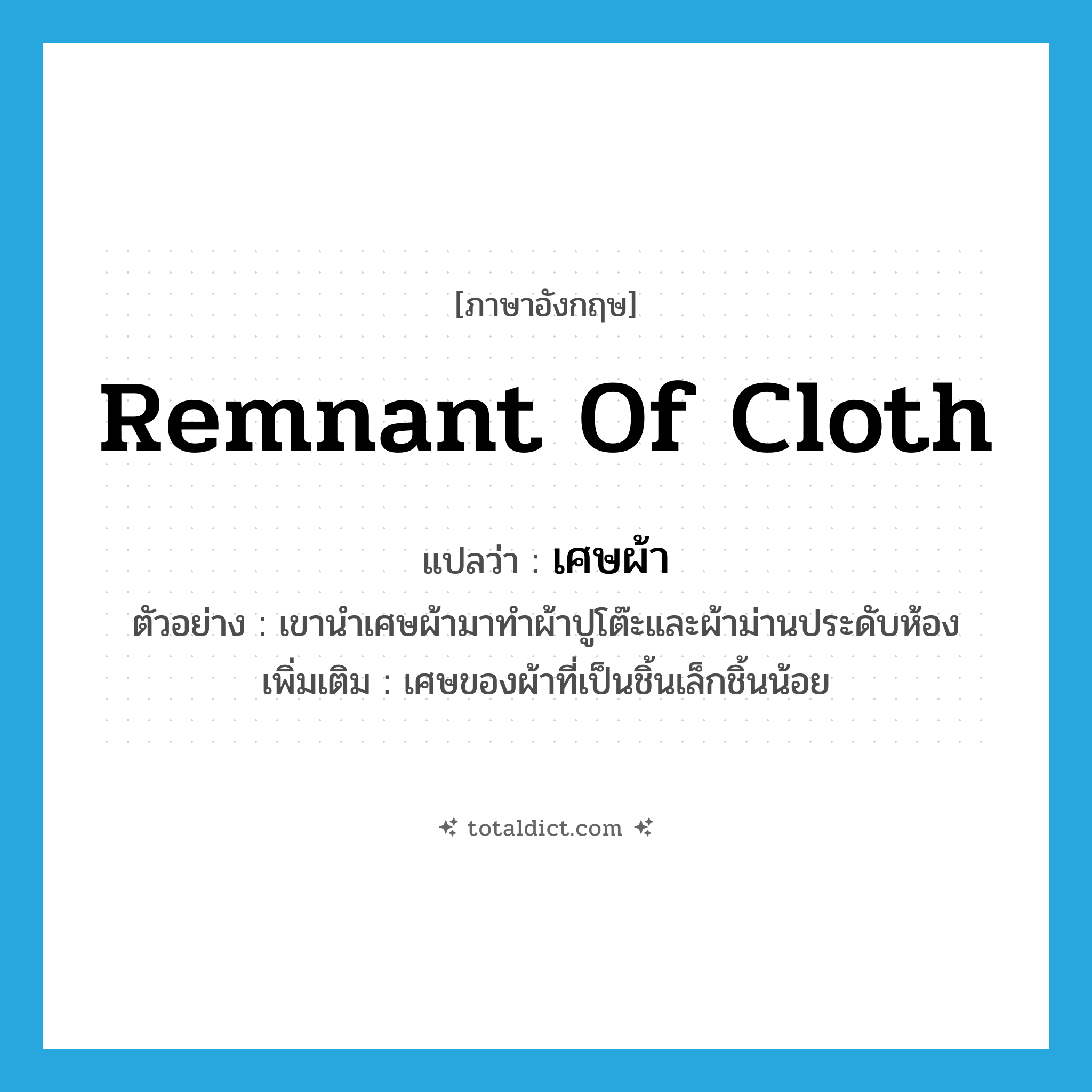 remnant of cloth แปลว่า?, คำศัพท์ภาษาอังกฤษ remnant of cloth แปลว่า เศษผ้า ประเภท N ตัวอย่าง เขานำเศษผ้ามาทำผ้าปูโต๊ะและผ้าม่านประดับห้อง เพิ่มเติม เศษของผ้าที่เป็นชิ้นเล็กชิ้นน้อย หมวด N