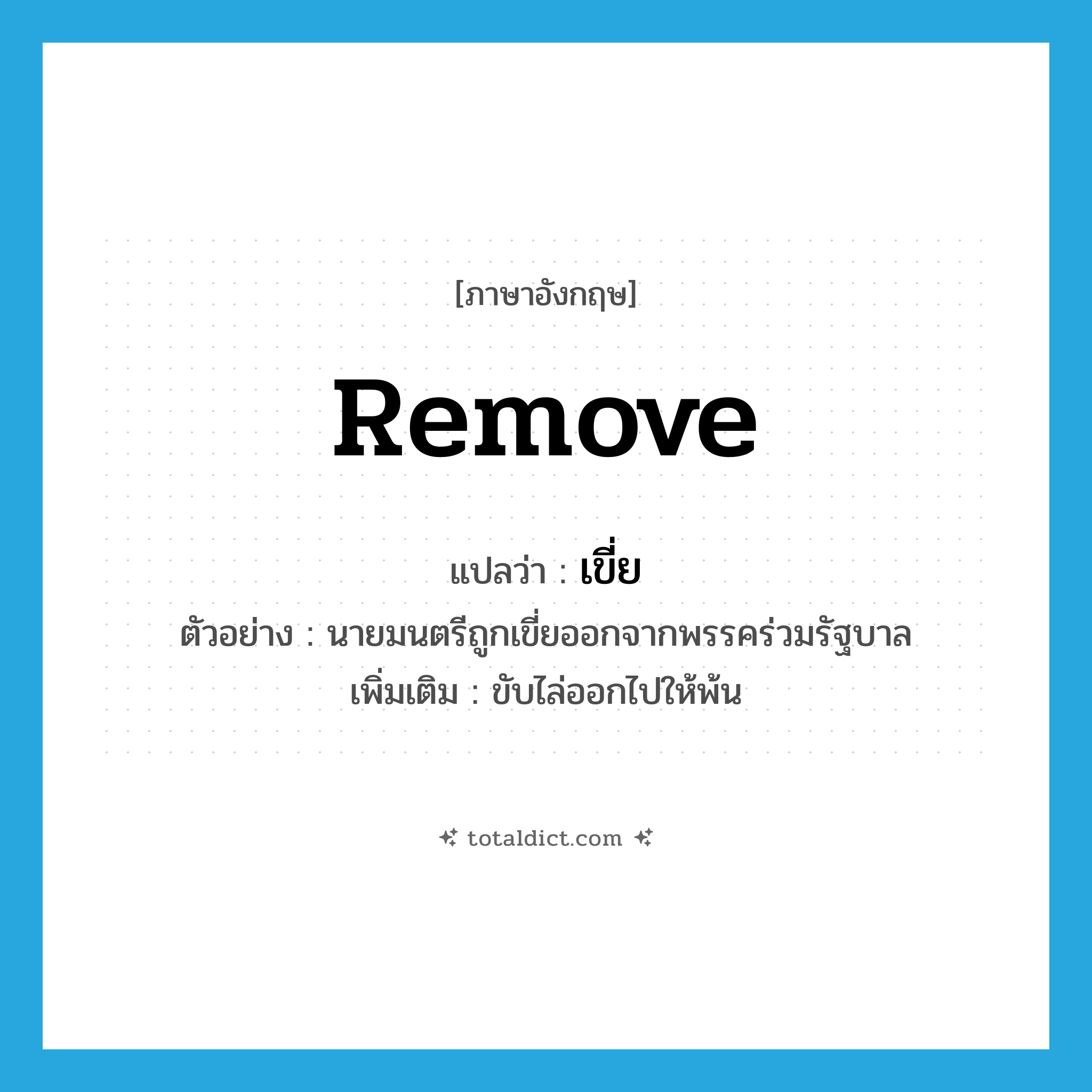 remove แปลว่า?, คำศัพท์ภาษาอังกฤษ remove แปลว่า เขี่ย ประเภท V ตัวอย่าง นายมนตรีถูกเขี่ยออกจากพรรคร่วมรัฐบาล เพิ่มเติม ขับไล่ออกไปให้พ้น หมวด V